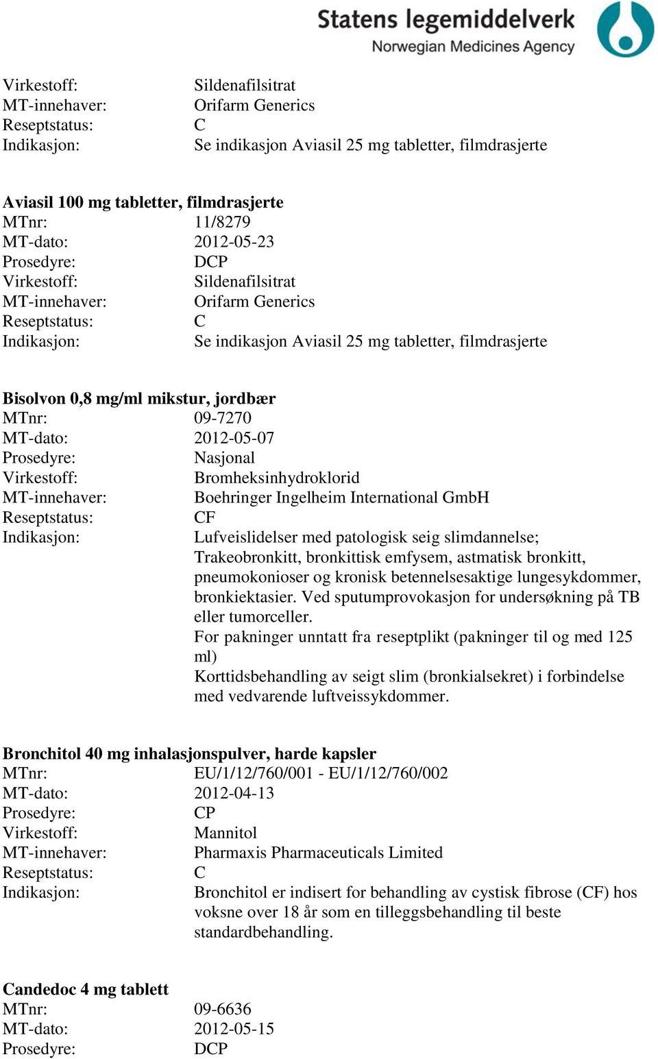 patologisk seig slimdannelse; Trakeobronkitt, bronkittisk emfysem, astmatisk bronkitt, pneumokonioser og kronisk betennelsesaktige lungesykdommer, bronkiektasier.