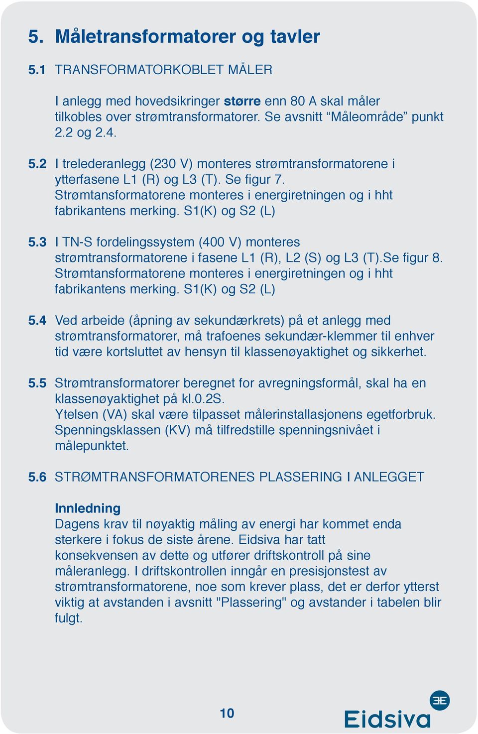 3 I TN-S fordelingssystem (400 V) monteres strømtransformatorene i fasene L1 (R), L2 (S) og L3 (T).Se figur 8. Strømtansformatorene monteres i energiretningen og i hht fabrikantens merking.