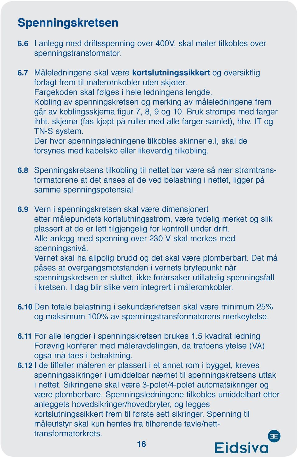 skjema (fås kjøpt på ruller med alle farger samlet), hhv. IT og TN-S system. Der hvor spenningsledningene tilkobles skinner e.l, skal de forsynes med kabelsko eller likeverdig tilkobling. 6.