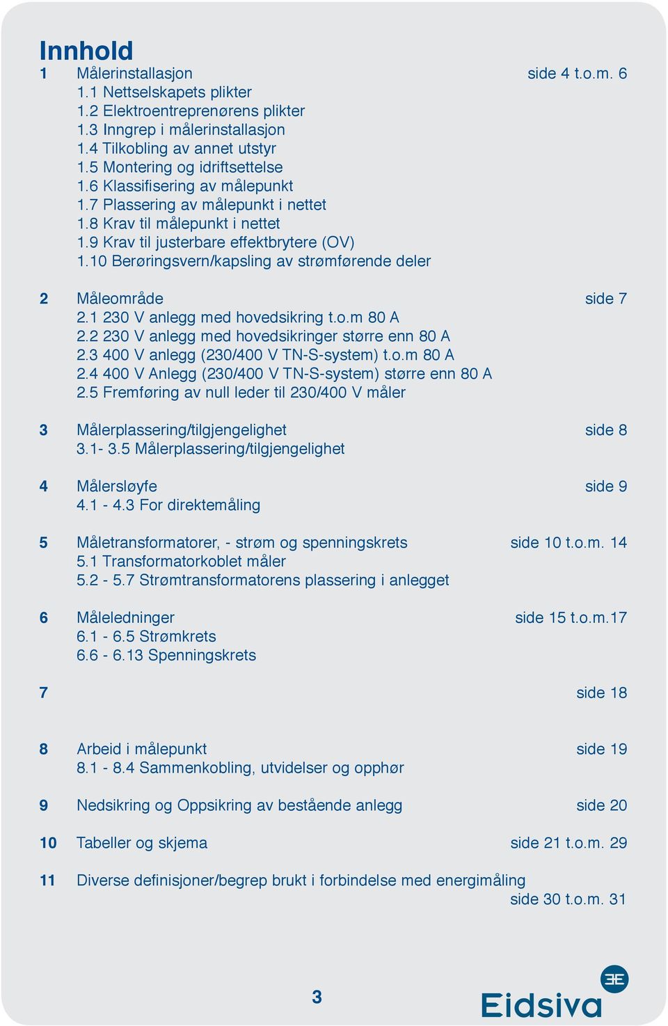 10 Berøringsvern/kapsling av strømførende deler 2 Måleområde side 7 2.1 230 V anlegg med hovedsikring t.o.m 80 A 2.2 230 V anlegg med hovedsikringer større enn 80 A 2.