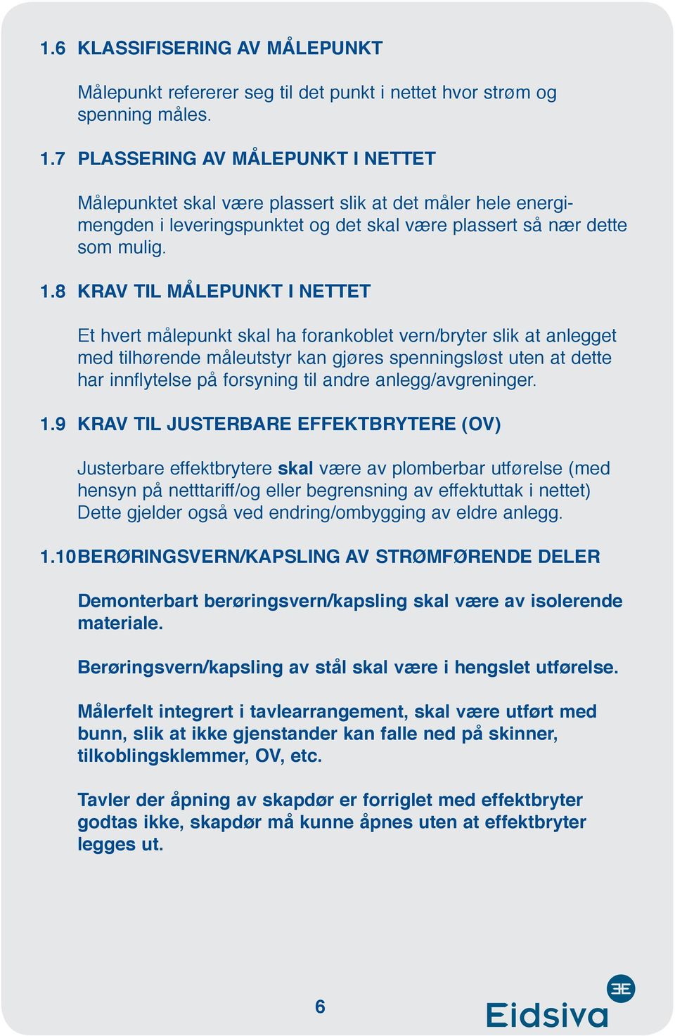 8 KRAV TIL MÅLEPUNKT I NETTET Et hvert målepunkt skal ha forankoblet vern/bryter slik at anlegget med tilhørende måleutstyr kan gjøres spenningsløst uten at dette har innflytelse på forsyning til