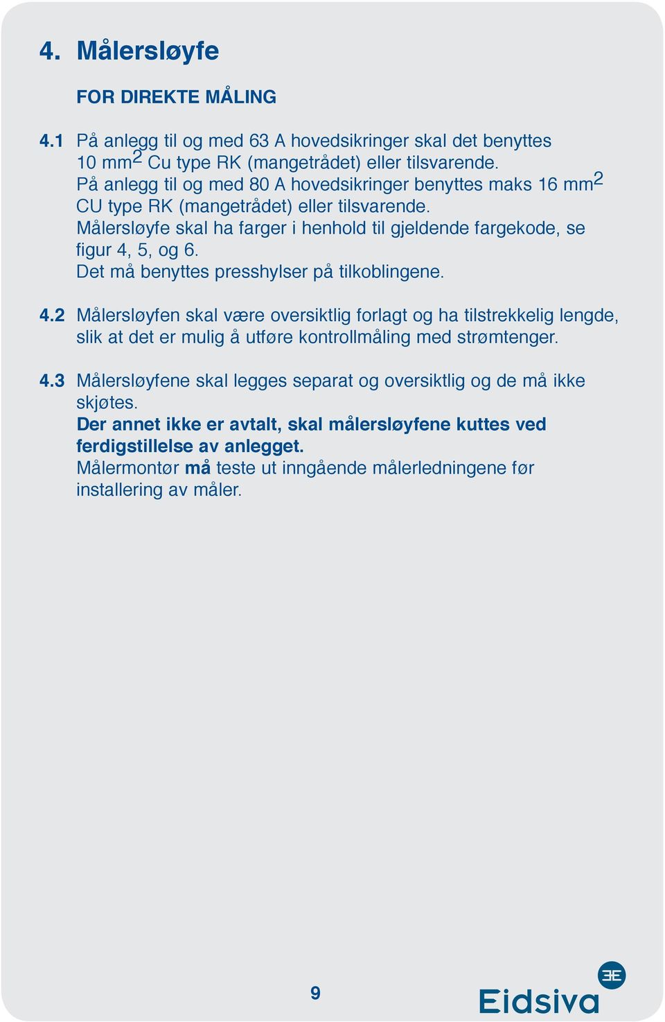 Det må benyttes presshylser på tilkoblingene. 4.2 Målersløyfen skal være oversiktlig forlagt og ha tilstrekkelig lengde, slik at det er mulig å utføre kontrollmåling med strømtenger. 4.3 Målersløyfene skal legges separat og oversiktlig og de må ikke skjøtes.