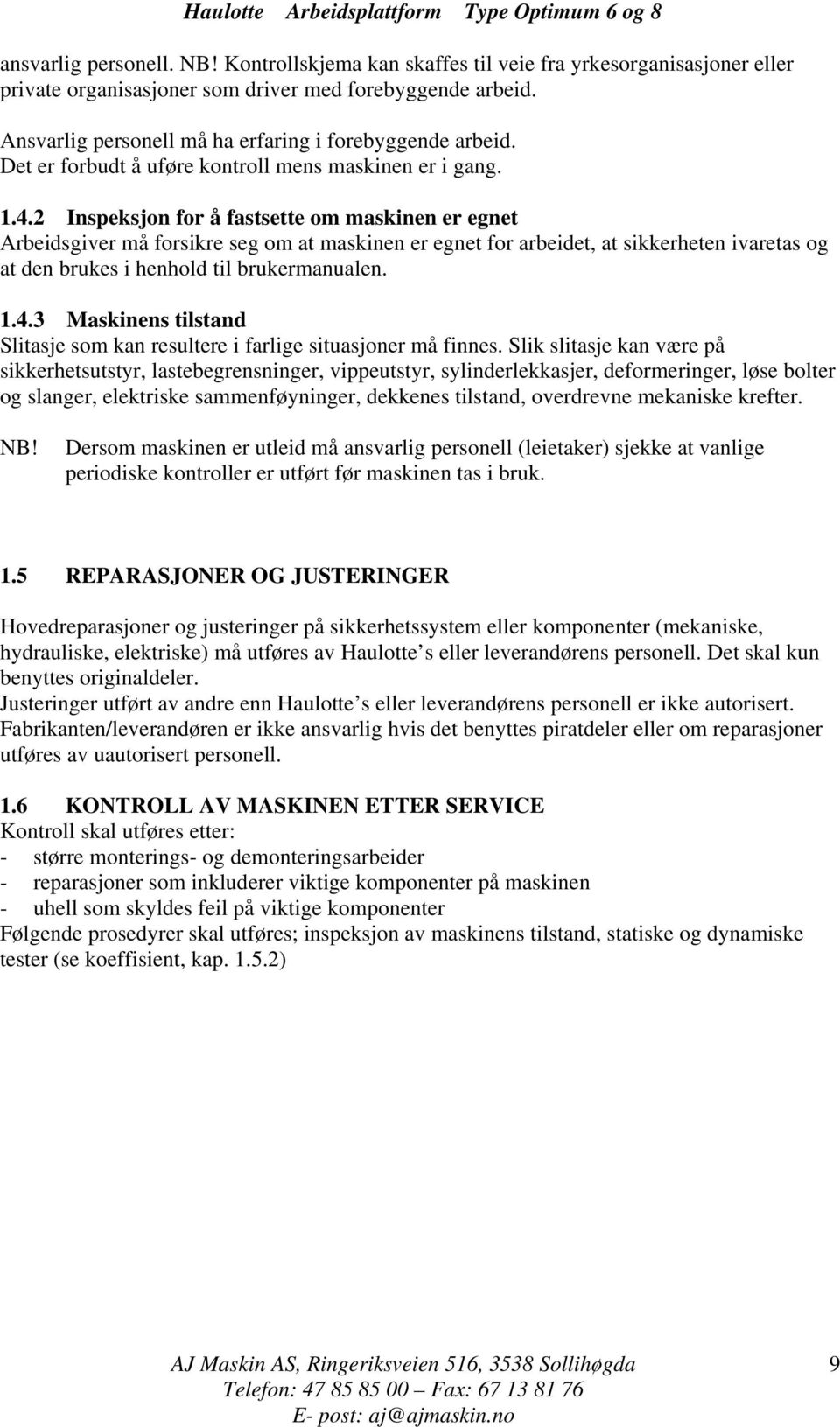 2 Inspeksjon for å fastsette om maskinen er egnet Arbeidsgiver må forsikre seg om at maskinen er egnet for arbeidet, at sikkerheten ivaretas og at den brukes i henhold til brukermanualen. 1.4.