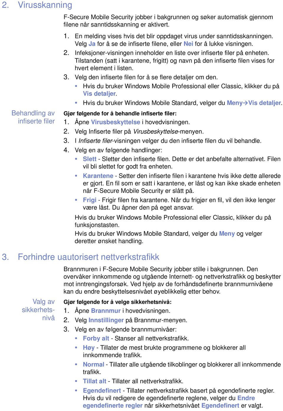 Infeksjoner-visningen inneholder en liste over infiserte filer på enheten. Tilstanden (satt i karantene, frigitt) og navn på den infiserte filen vises for hvert element i listen. 3.