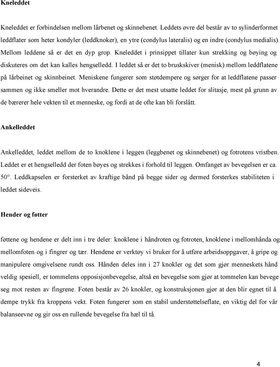 Kneleddet i prinsippet tillater kun strekking og bøying og diskuteres om det kan kalles hengselledd. I leddet så er det to bruskskiver (menisk) mellom leddflatene på lårbeinet og skinnbeinet.