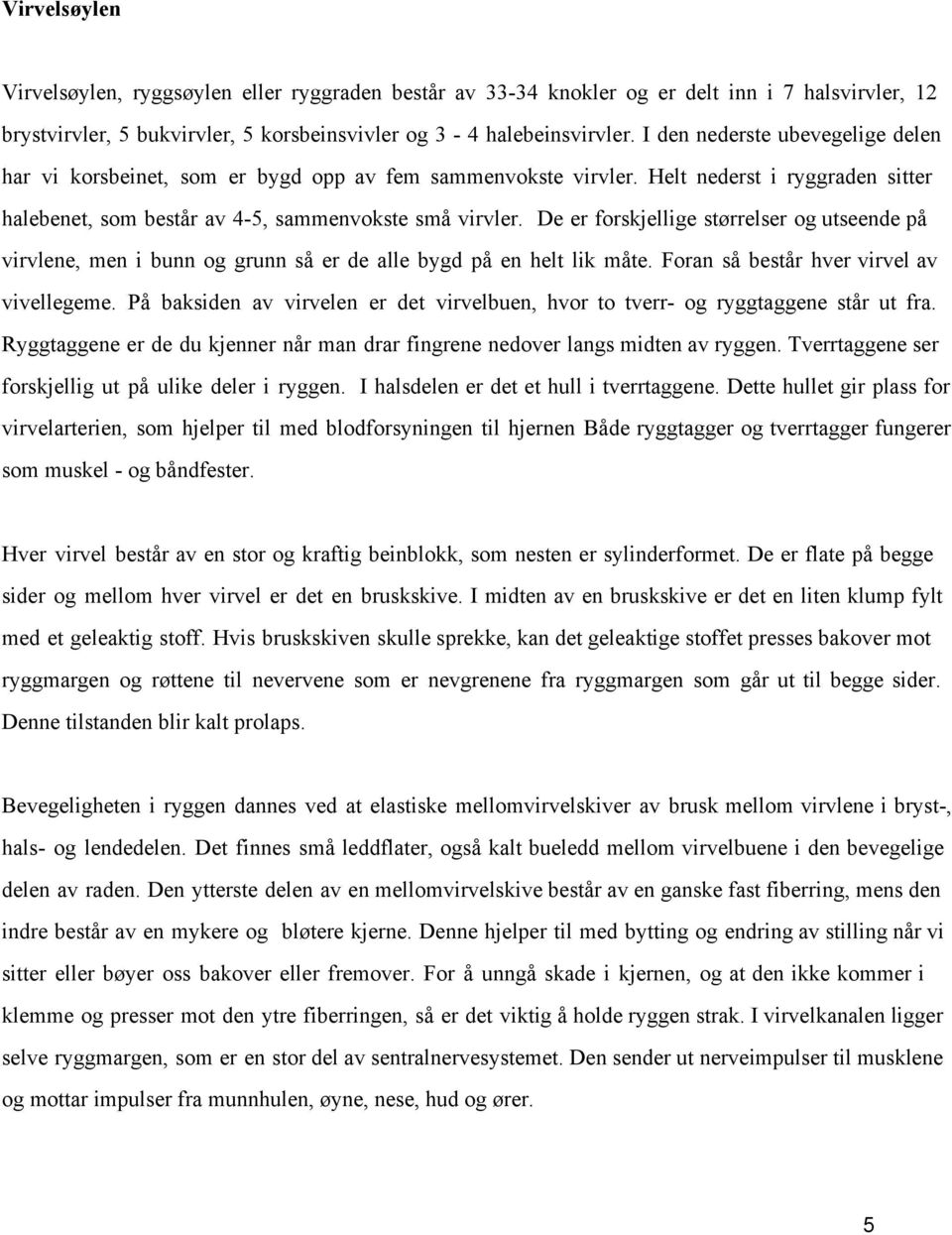 De er forskjellige størrelser og utseende på virvlene, men i bunn og grunn så er de alle bygd på en helt lik måte. Foran så består hver virvel av vivellegeme.