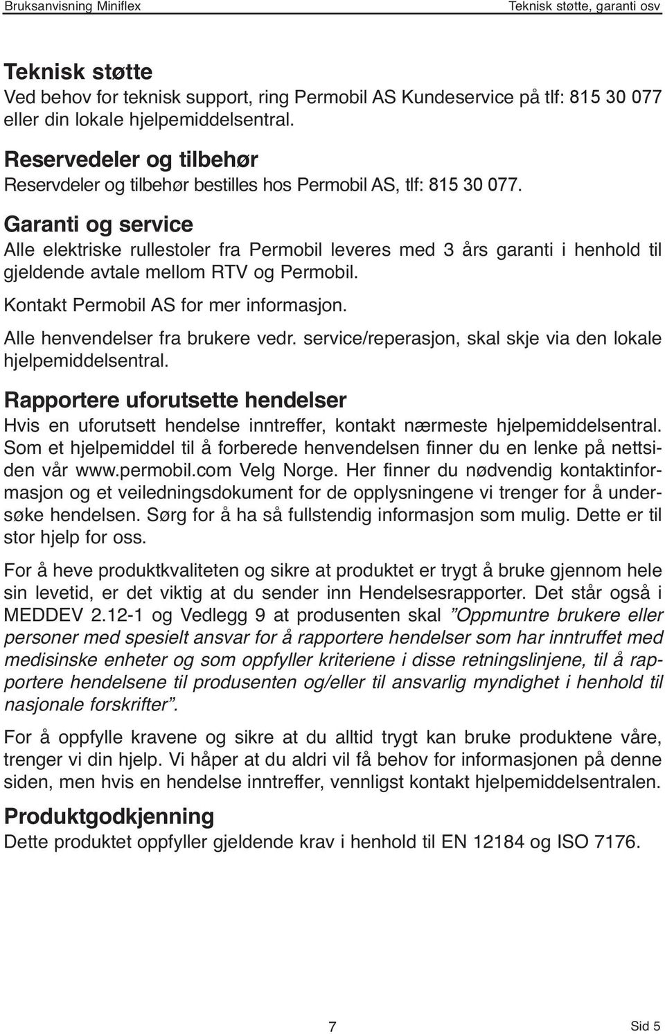 Garanti og service Alle elektriske rullestoler fra Permobil leveres med 3 års garanti i henhold til gjeldende avtale mellom RTV og Permobil. Kontakt Permobil AS for mer informasjon.