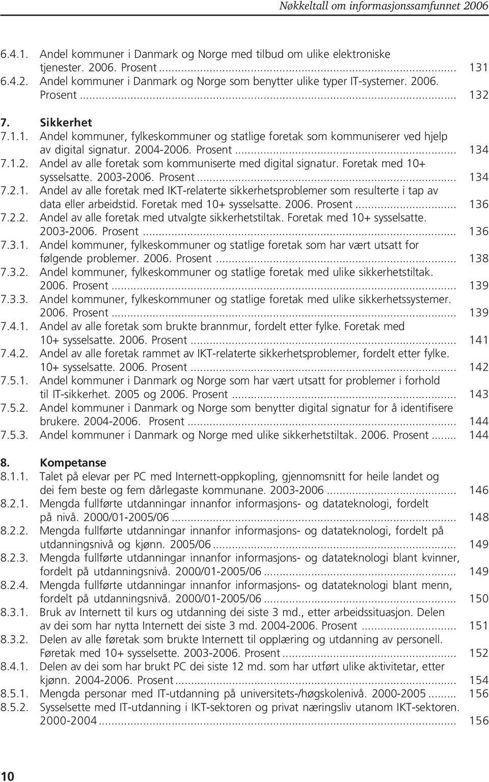 Foretak med 10+ sysselsatte. 2003-2006.... 134 7.2.1. Andel av alle foretak med IKT-relaterte sikkerhetsproblemer som resulterte i tap av data eller arbeidstid. Foretak med 10+ sysselsatte. 2006.