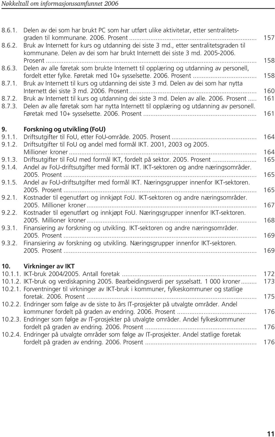 Føretak med 10+ sysselsette. 2006.... 158 8.7.1. Bruk av Internett til kurs og utdanning dei siste 3 md. Delen av dei som har nytta Internett dei siste 3 md. 2006.... 160 8.7.2. Bruk av Internett til kurs og utdanning dei siste 3 md. Delen av alle.