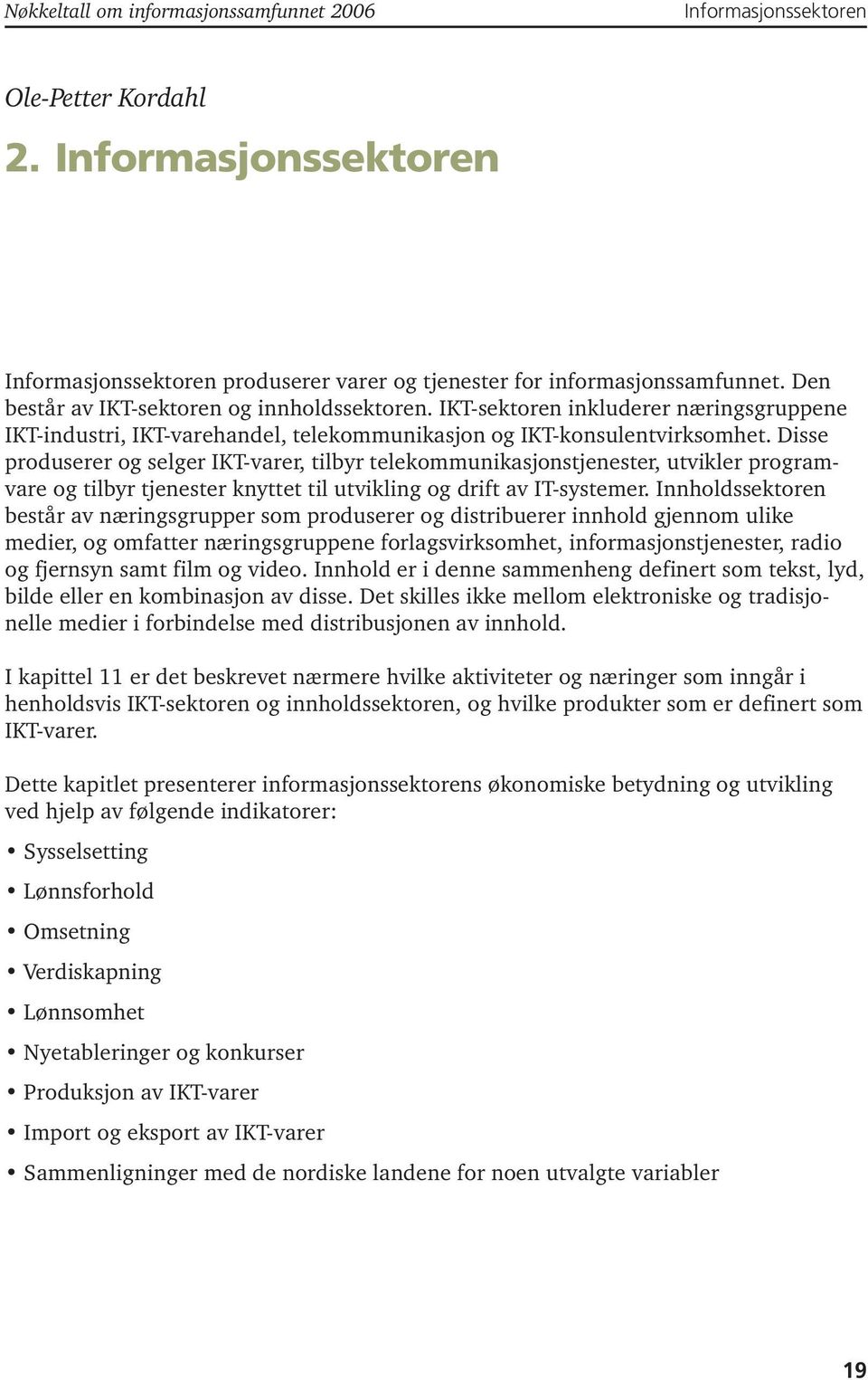 Disse produserer og selger IKT-varer, tilbyr telekommunikasjonstjenester, utvikler programvare og tilbyr tjenester knyttet til utvikling og drift av IT-systemer.