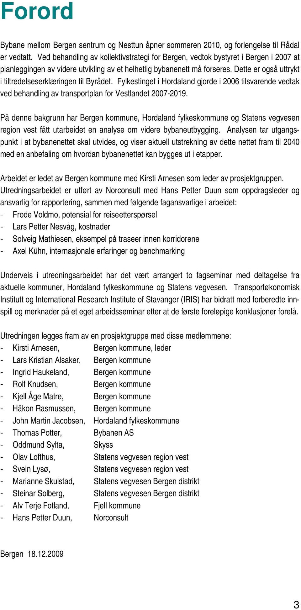 Dette er også uttrykt i tiltredelseserklæringen til Byrådet. Fylkestinget i Hordaland gjorde i 2006 tilsvarende vedtak ved behandling av transportplan for Vestlandet 2007-2019.