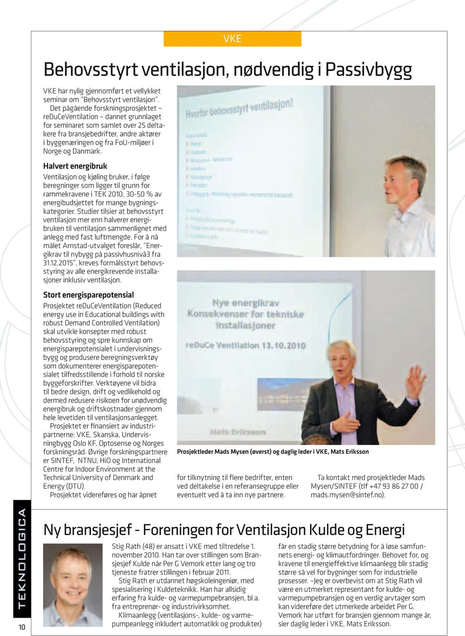 Danmark. Halvert energibruk Ventilasjon og kjøling bruker, i følge beregninger som ligger til grunn for rammekravene i TEK 2010, 30-50 % av energibudsjettet for mange bygningskategorier.