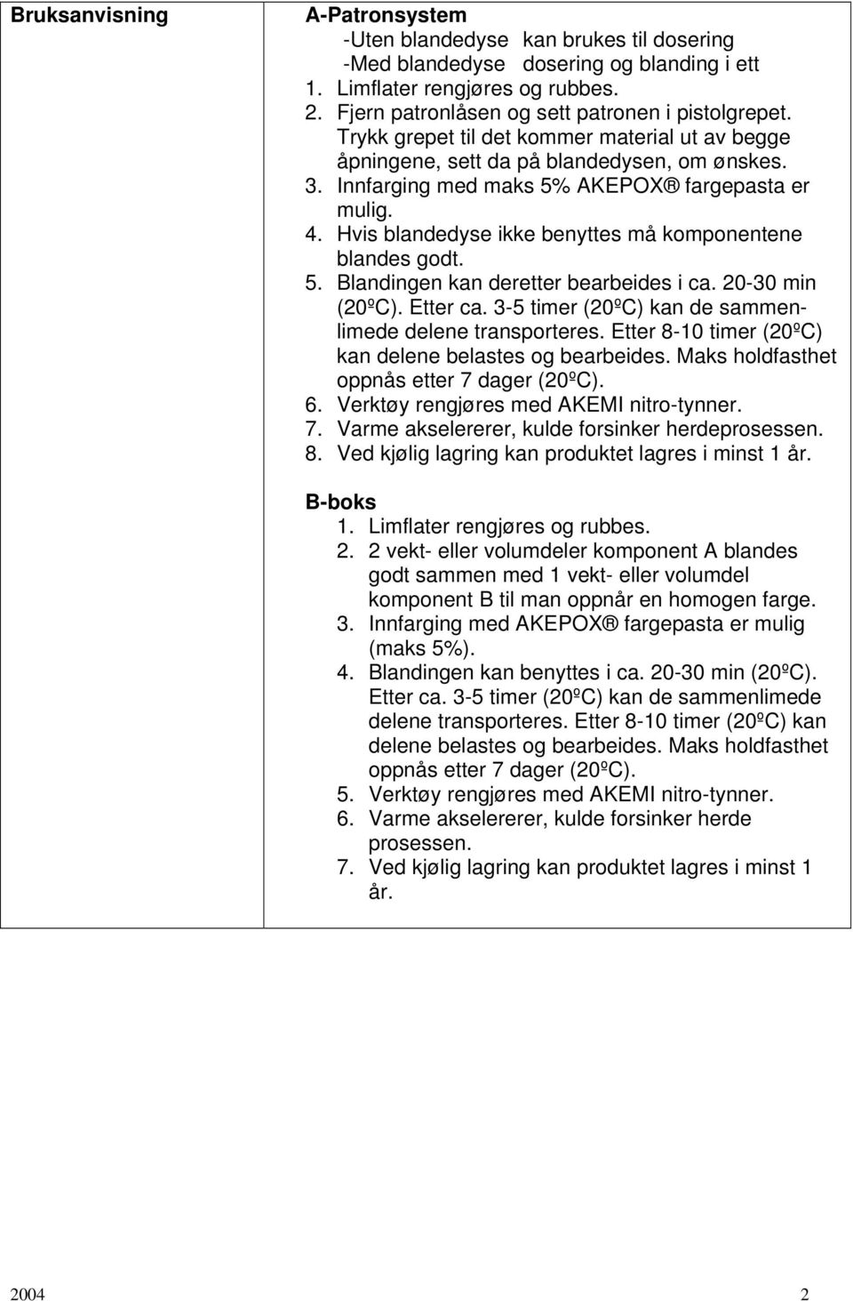 4. Hvis blandedyse ikke benyttes må komponentene blandes godt. 5. Blandingen kan deretter bearbeides i ca. 20-30 min (20ºC). Etter ca. 3-5 timer (20ºC) kan de sammenlimede delene transporteres.