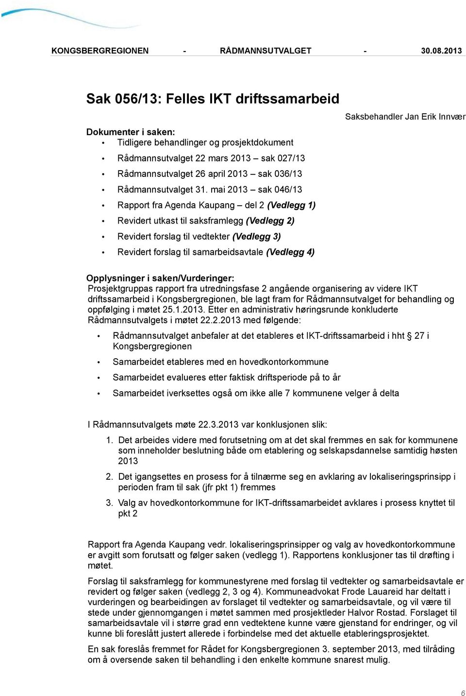 mai 2013 sak 046/13 Rapport fra Agenda Kaupang del 2 (Vedlegg 1) Revidert utkast til saksframlegg (Vedlegg 2) Revidert forslag til vedtekter (Vedlegg 3) Revidert forslag til samarbeidsavtale (Vedlegg