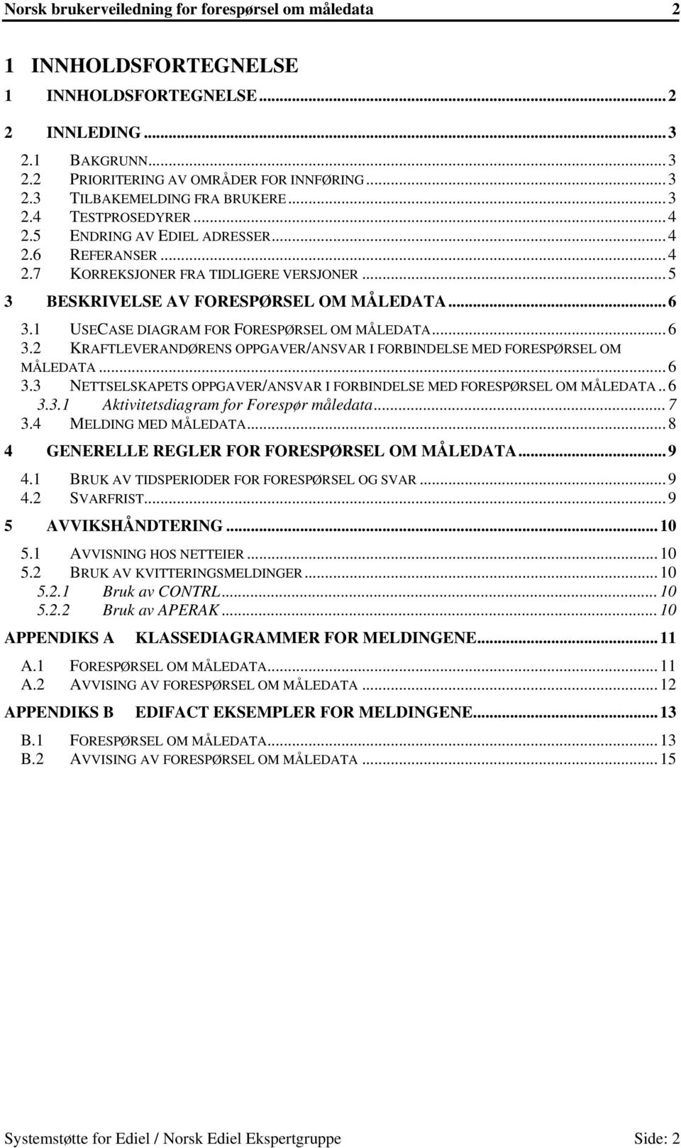 1 USECASE DIAGRAM FOR FORESPØRSEL OM MÅLEDATA...6 3.2 KRAFTLEVERANDØRENS OPPGAVER/ANSVAR I FORBINDELSE MED FORESPØRSEL OM MÅLEDATA...6 3.3 NETTSELSKAPETS OPPGAVER/ANSVAR I FORBINDELSE MED FORESPØRSEL OM MÅLEDATA.