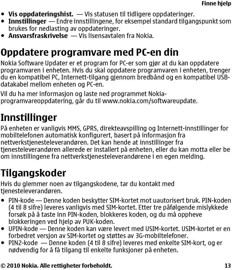 Hvis du skal oppdatere programvaren i enheten, trenger du en kompatibel PC, Internett-tilgang gjennom bredbånd og en kompatibel USBdatakabel mellom enheten og PC-en.