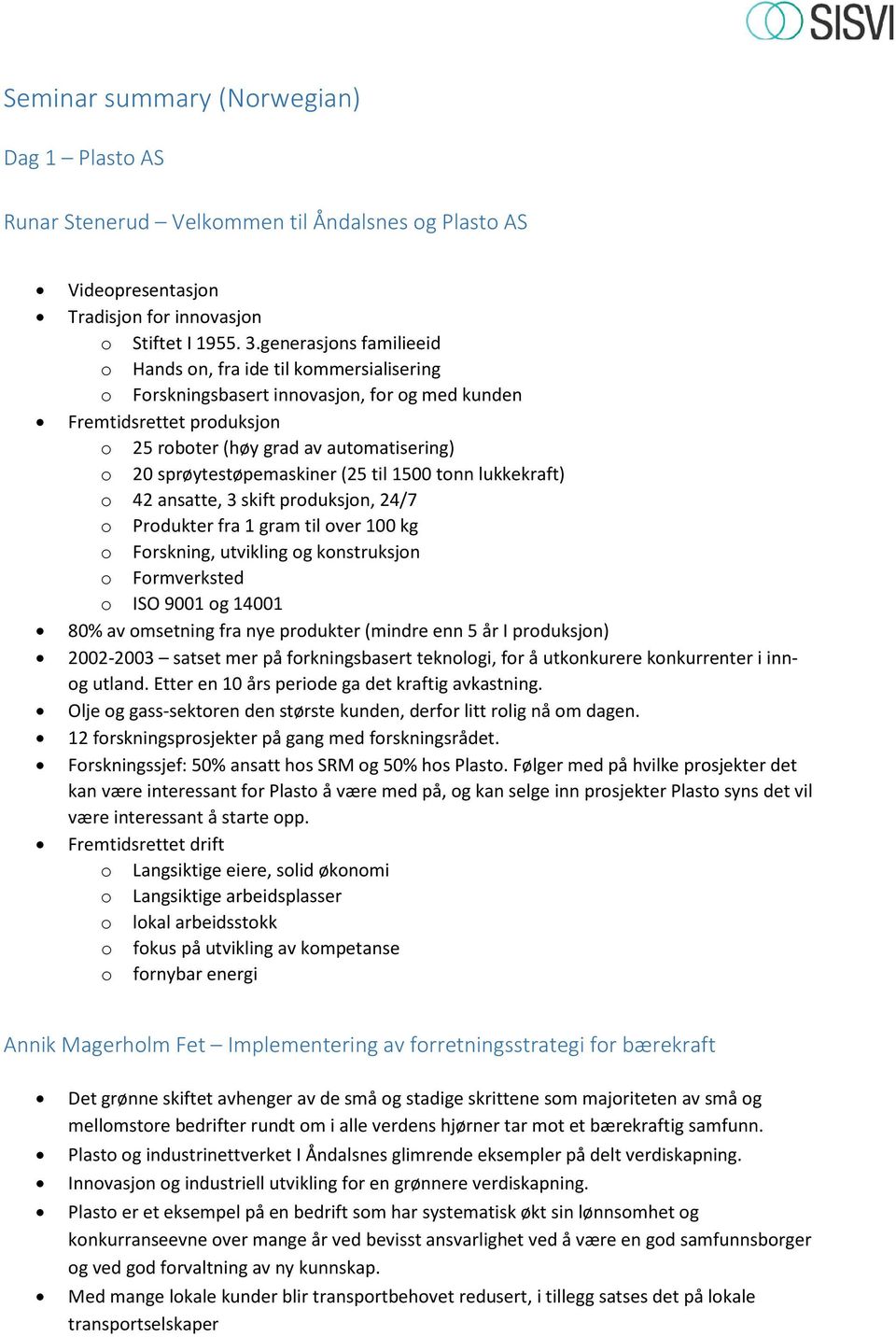 sprøytestøpemaskiner (25 til 1500 tonn lukkekraft) o 42 ansatte, 3 skift produksjon, 24/7 o Produkter fra 1 gram til over 100 kg o Forskning, utvikling og konstruksjon o Formverksted o ISO 9001 og