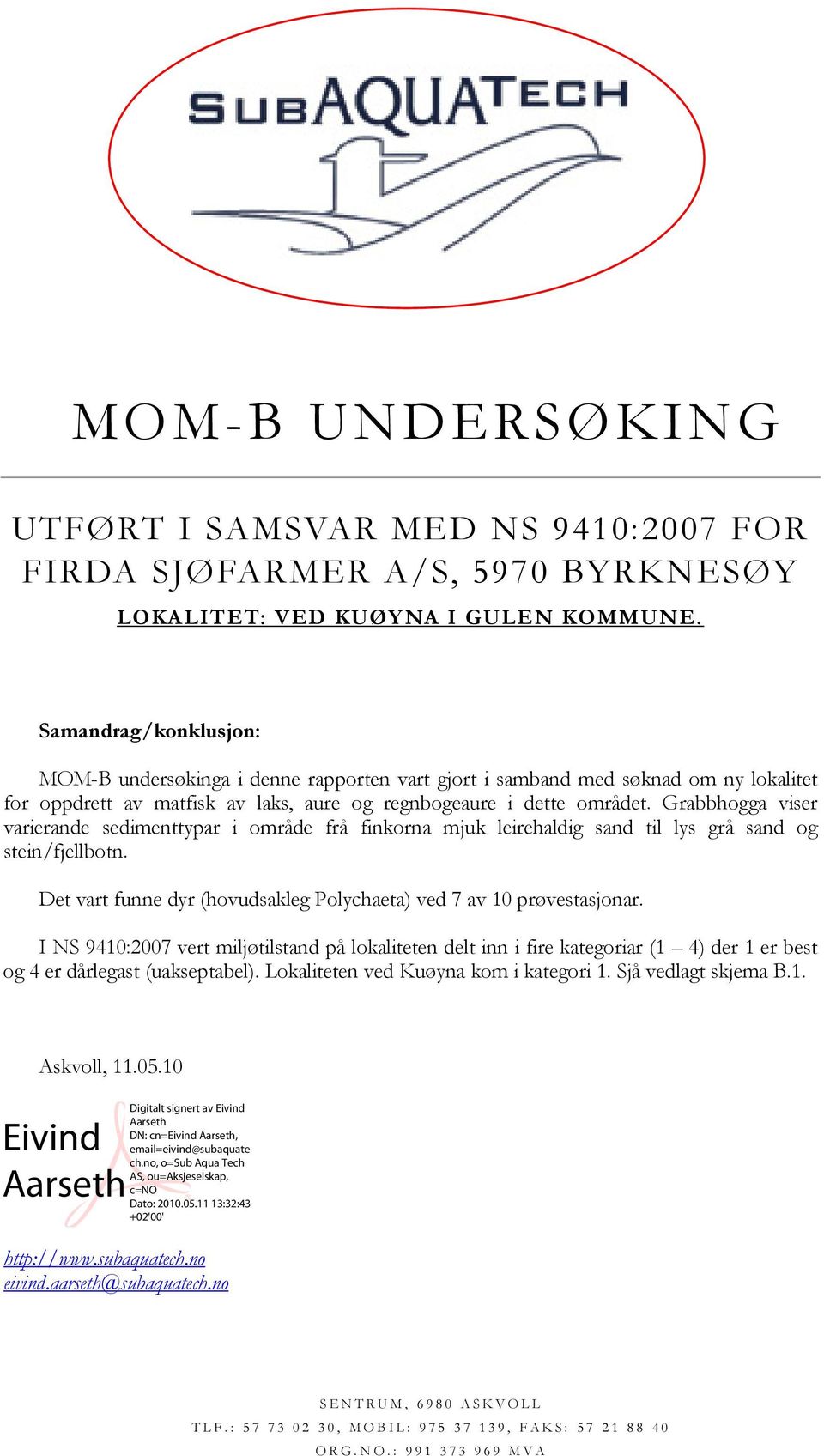 Grabbhogga viser varierande sedimenttypar i område frå finkorna mjuk leirehaldig sand til lys grå sand og stein/fjellbotn. Det vart funne dyr (hovudsakleg Polychaeta) ved 7 av 10 prøvestasjonar.