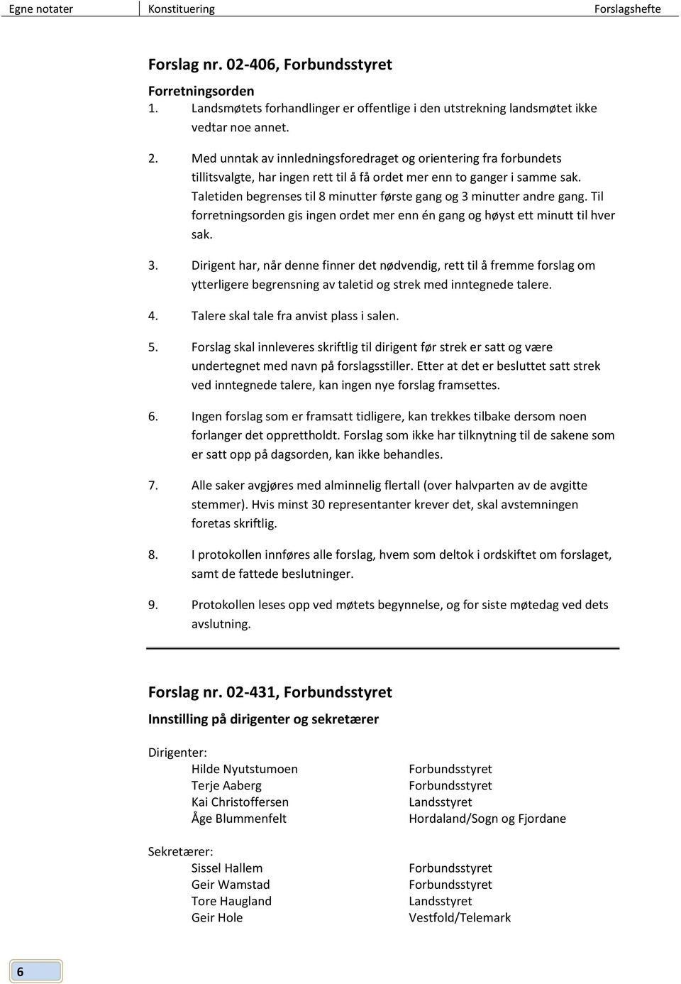 Taletiden begrenses til 8 minutter første gang og 3 minutter andre gang. Til forretningsorden gis ingen ordet mer enn én gang og høyst ett minutt til hver sak. 3. Dirigent har, når denne finner det nødvendig, rett til å fremme forslag om ytterligere begrensning av taletid og strek med inntegnede talere.