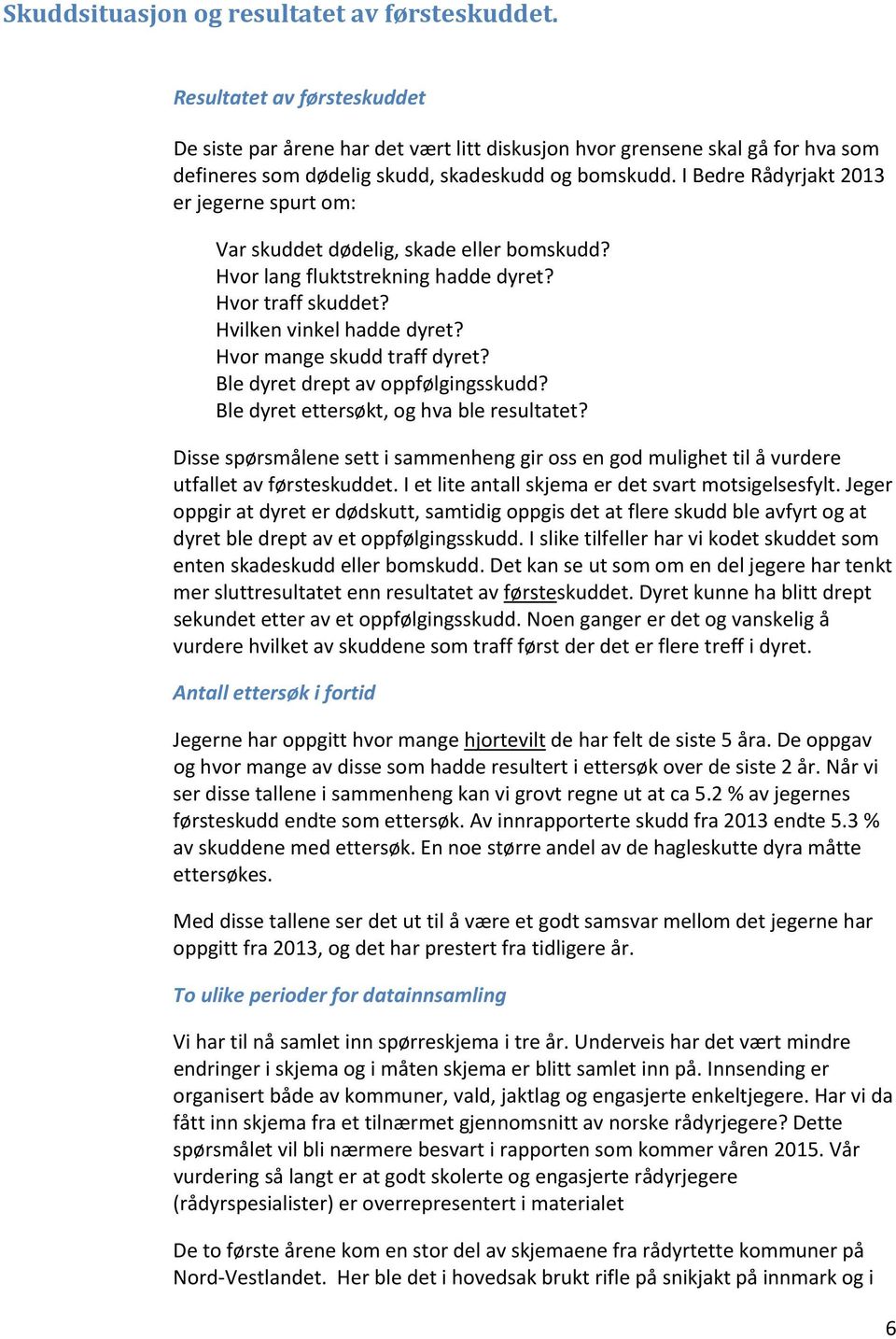 I Bedre Rådyrjakt 2013 er jegerne spurt om: Var skuddet dødelig, skade eller bomskudd? Hvor lang fluktstrekning hadde dyret? Hvor traff skuddet? Hvilken vinkel hadde dyret?