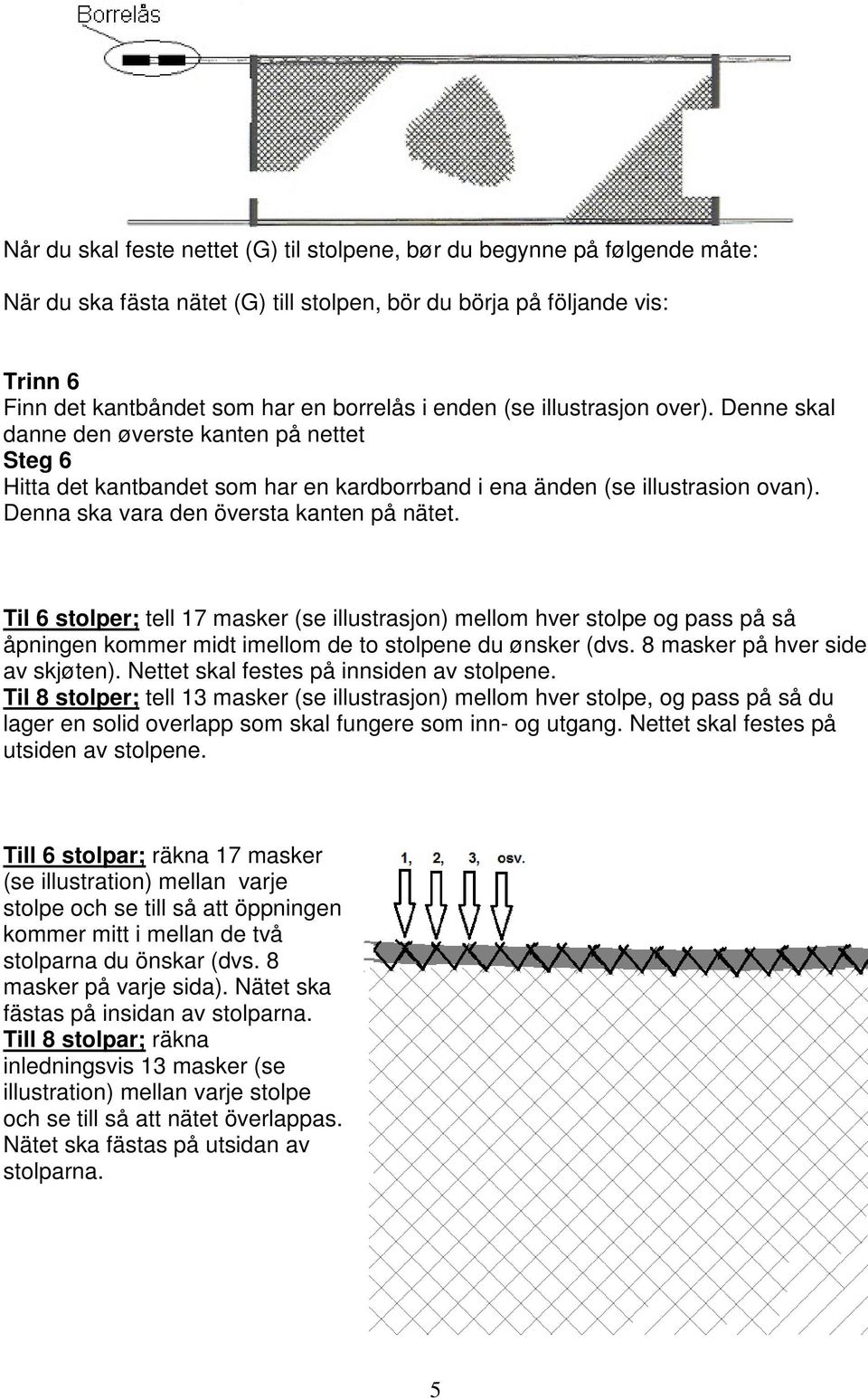 Denna ska vara den översta kanten på nätet. Til 6 stolper; tell 17 masker (se illustrasjon) mellom hver stolpe og pass på så åpningen kommer midt imellom de to stolpene du ønsker (dvs.