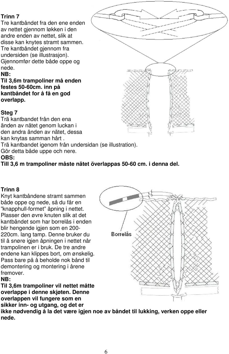 Steg 7 Trä kantbandet från den ena änden av nätet genom luckan i den andra änden av nätet, dessa kan knytas samman hårt. Trä kantbandet igenom från undersidan (se illustration).