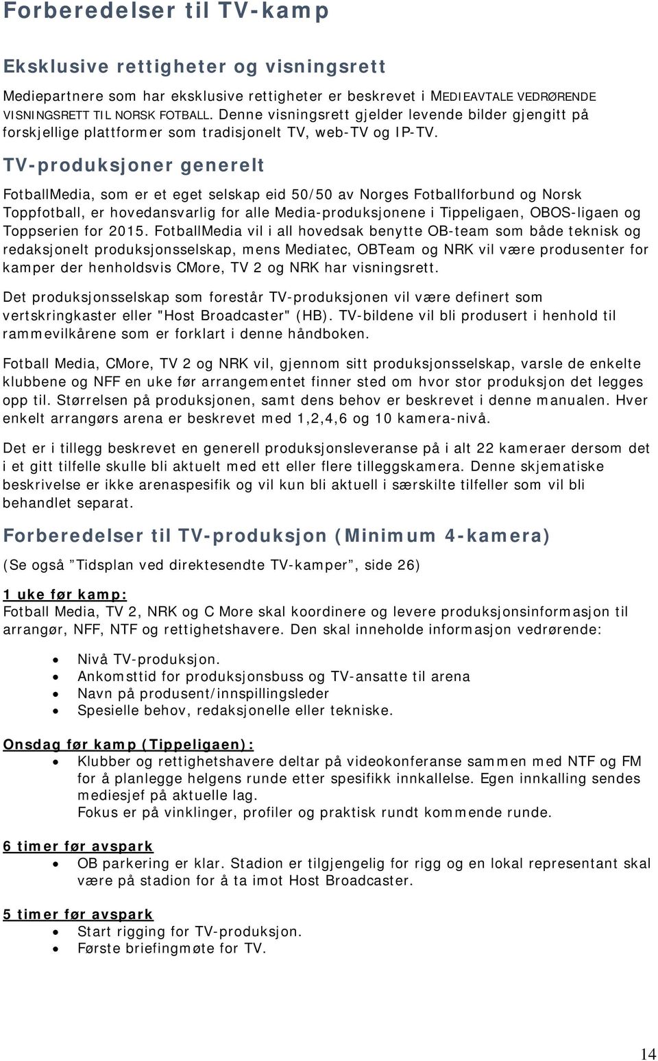 TV-produksjoner generelt FotballMedia, som er et eget selskap eid 50/50 av Norges Fotballforbund og Norsk Toppfotball, er hovedansvarlig for alle Media-produksjonene i Tippeligaen, OBOS-ligaen og