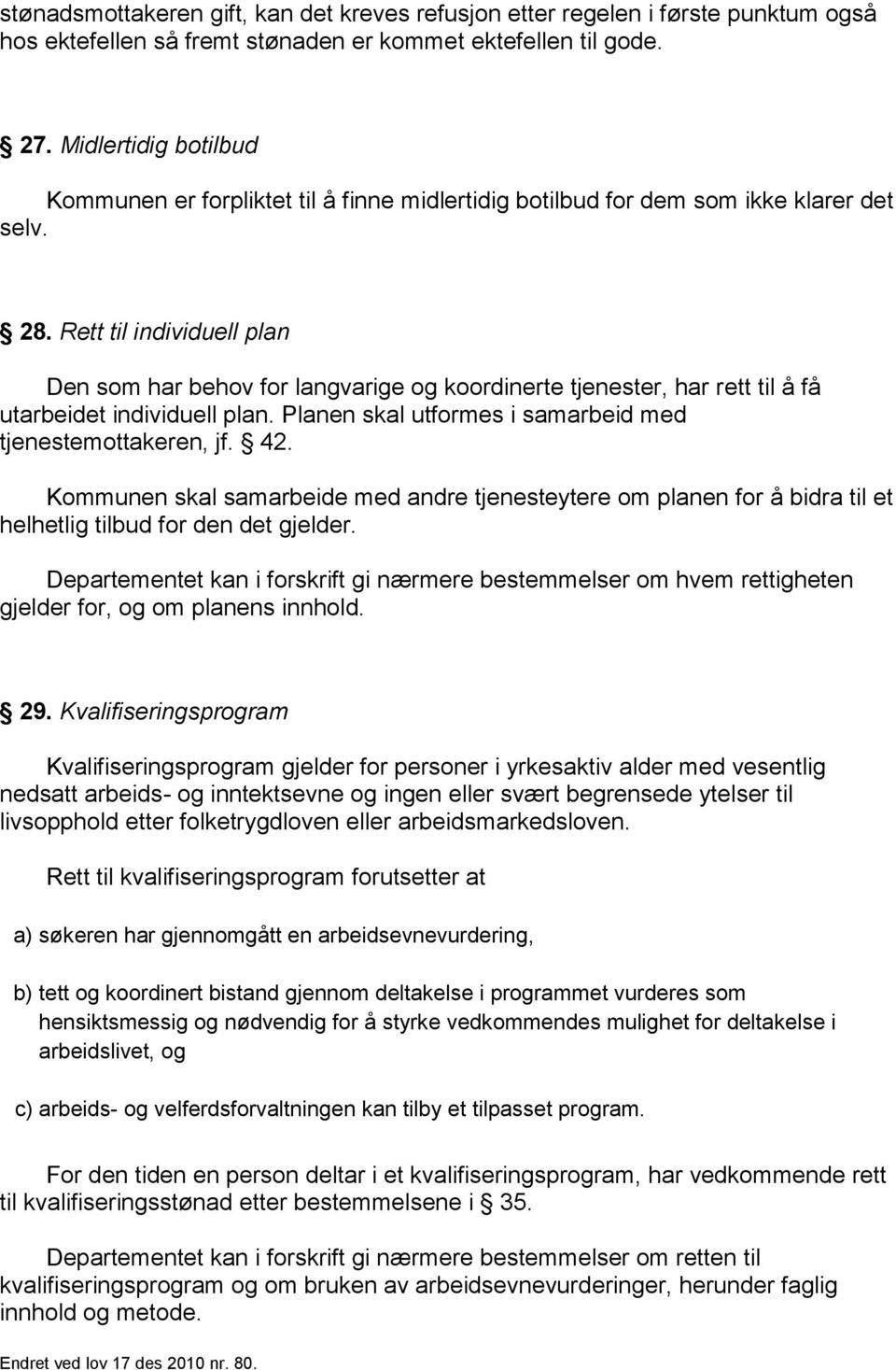 Rett til individuell plan Den som har behov for langvarige og koordinerte tjenester, har rett til å få utarbeidet individuell plan. Planen skal utformes i samarbeid med tjenestemottakeren, jf. 42.