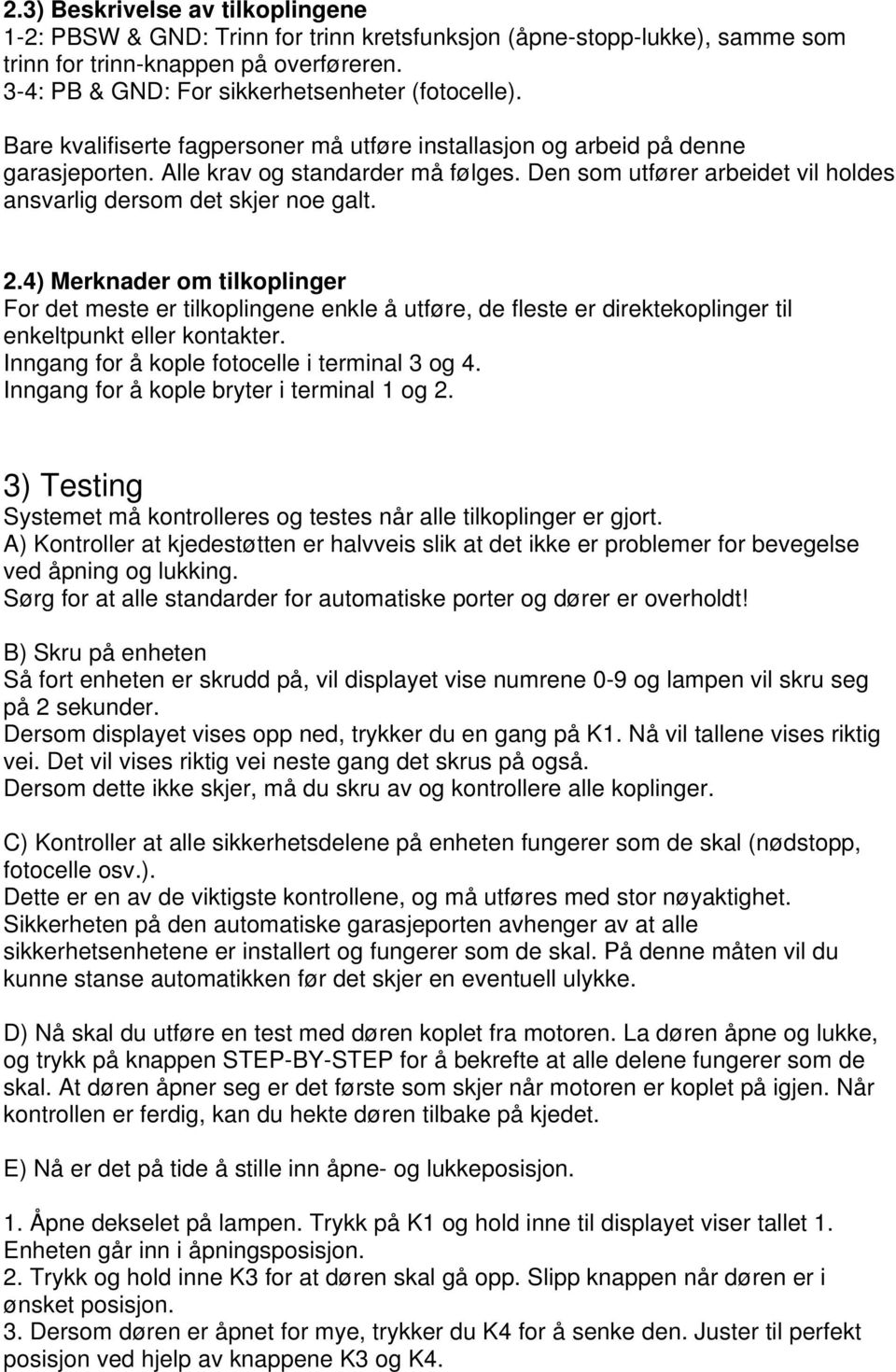 4) Merknader om tilkoplinger For det meste er tilkoplingene enkle å utføre, de fleste er direktekoplinger til enkeltpunkt eller kontakter. Inngang for å kople fotocelle i terminal 3 og 4.