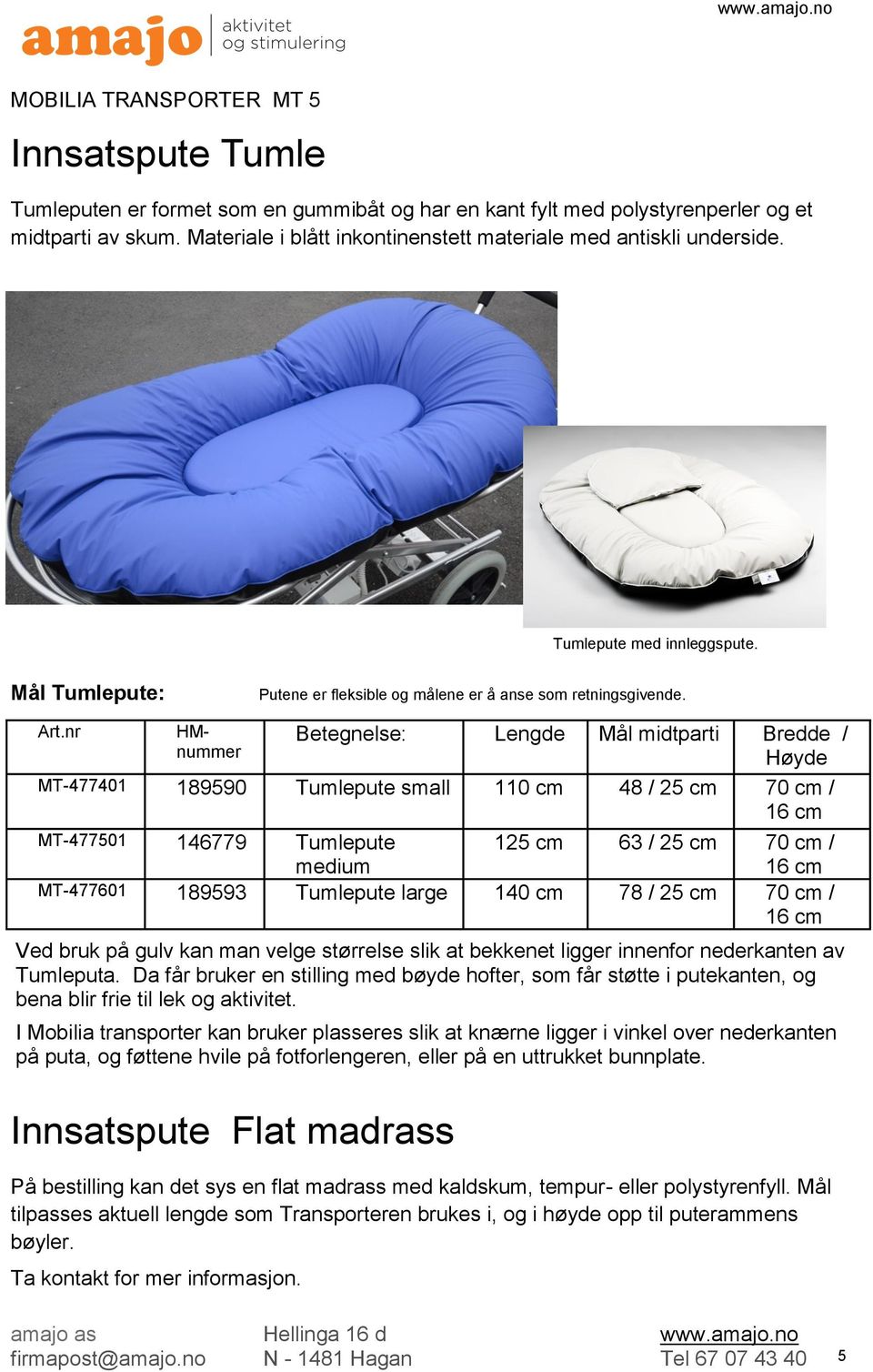 nr HMnummer etegnelse: Lengde Mål midtparti redde / Høyde MT-477401 189590 Tumlepute small 110 cm 48 / 25 cm 70 cm / 16 cm MT-477501 146779 Tumlepute 125 cm 63 / 25 cm 70 cm / medium 16 cm MT-477601