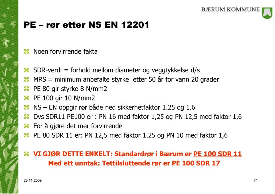 6 Dvs SDR11 PE100 er : PN 16 med faktor 1,25 og PN 12,5 med faktor 1,6 For å gjøre det mer forvirrende PE 80 SDR 11 er: PN 12,5 med faktor
