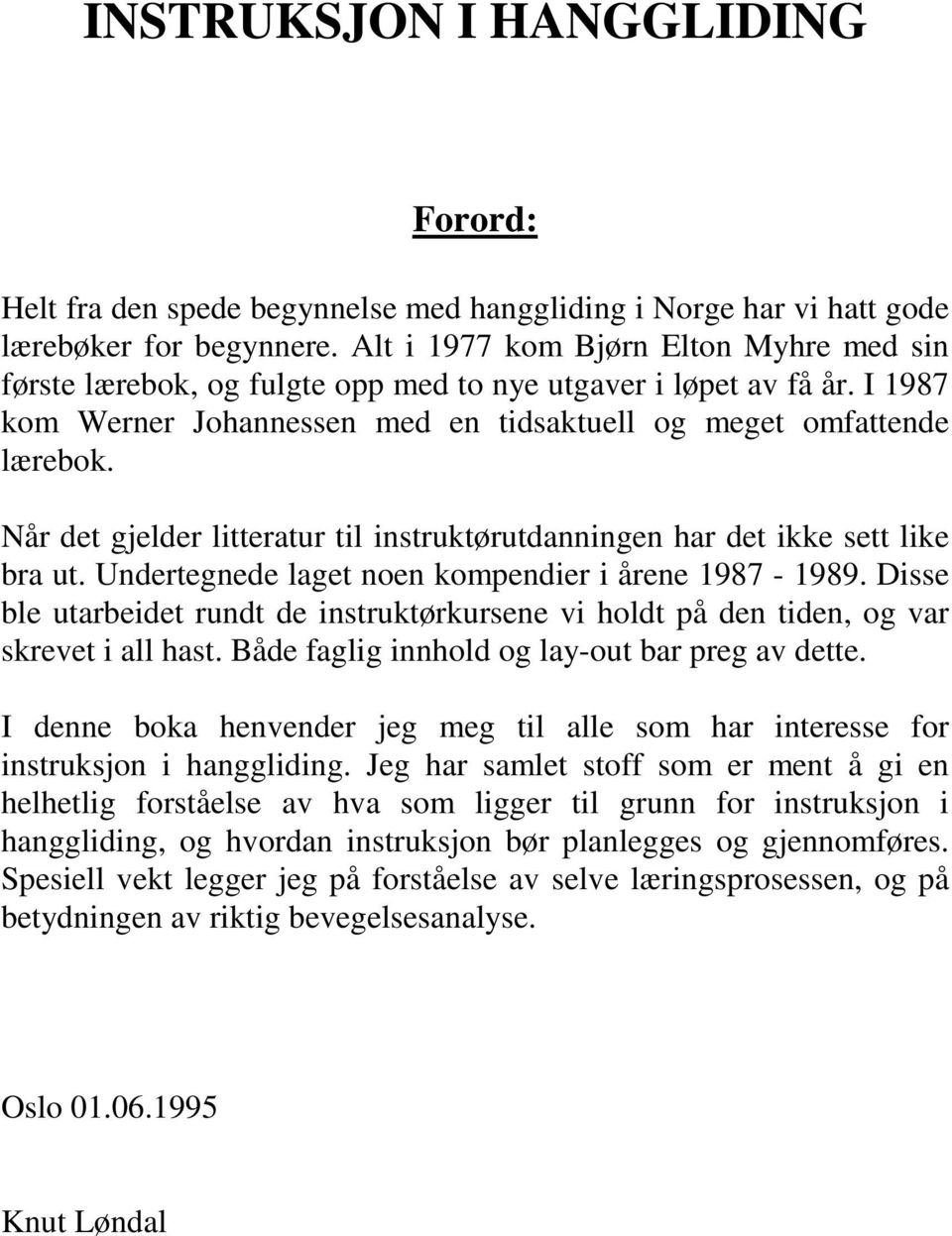 Når det gjelder litteratur til instruktørutdanningen har det ikke sett like bra ut. Undertegnede laget noen kompendier i årene 1987-1989.