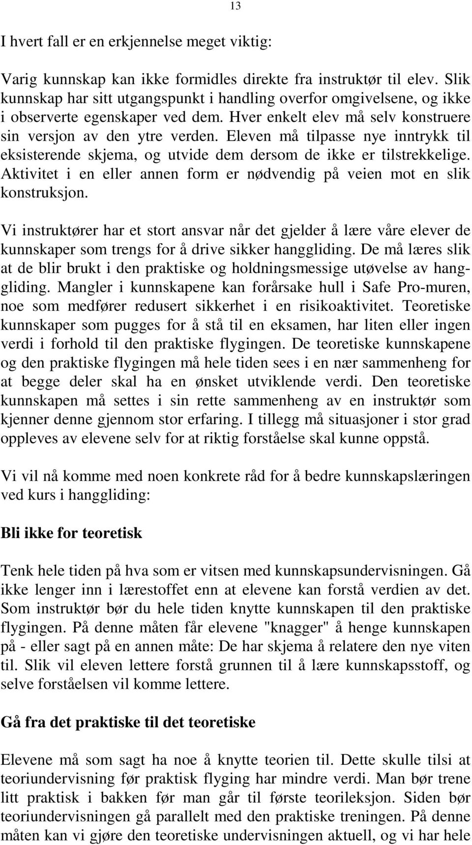 Eleven må tilpasse nye inntrykk til eksisterende skjema, og utvide dem dersom de ikke er tilstrekkelige. Aktivitet i en eller annen form er nødvendig på veien mot en slik konstruksjon.