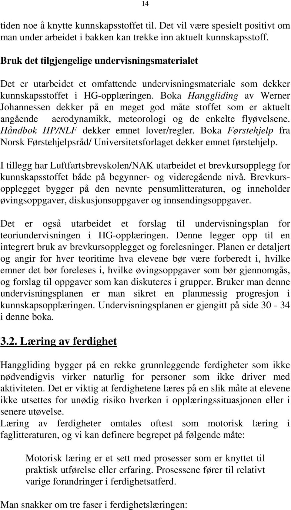 Boka Hanggliding av Werner Johannessen dekker på en meget god måte stoffet som er aktuelt angående aerodynamikk, meteorologi og de enkelte flyøvelsene. Håndbok HP/NLF dekker emnet lover/regler.