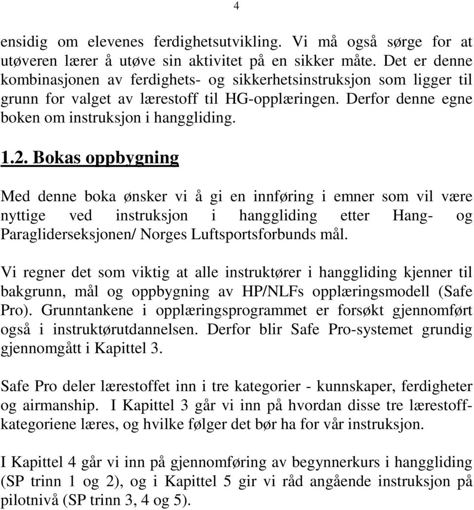 Bokas oppbygning Med denne boka ønsker vi å gi en innføring i emner som vil være nyttige ved instruksjon i hanggliding etter Hang- og Paragliderseksjonen/ Norges Luftsportsforbunds mål.