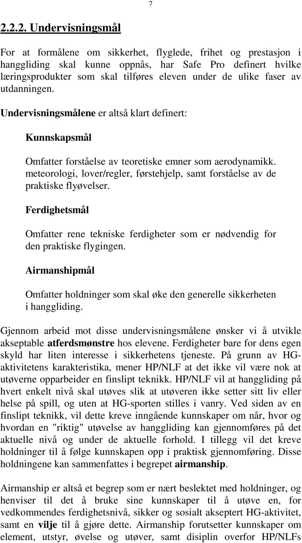 meteorologi, lover/regler, førstehjelp, samt forståelse av de praktiske flyøvelser. Ferdighetsmål Omfatter rene tekniske ferdigheter som er nødvendig for den praktiske flygingen.