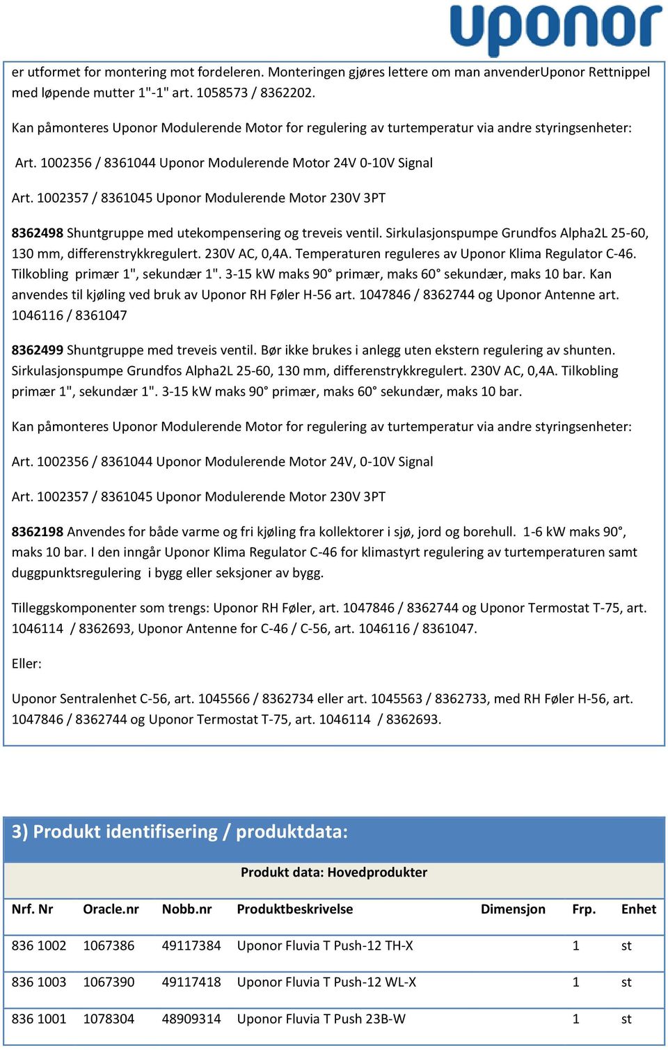 1002357 / 8361045 Uponor Modulerende Motor 230V 3PT 8362498 Shuntgruppe med utekompensering og treveis ventil. Sirkulasjonspumpe Grundfos Alpha2L 25-60, 130 mm, differenstrykkregulert. 230V AC, 0,4A.