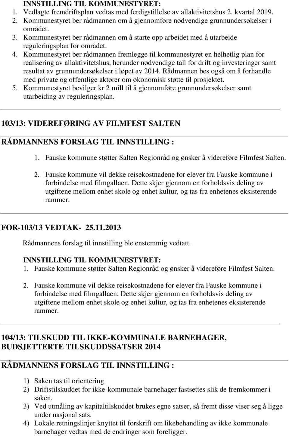 Kommunestyret ber rådmannen fremlegge til kommunestyret en helhetlig plan for realisering av allaktivitetshus, herunder nødvendige tall for drift og investeringer samt resultat av grunnundersøkelser