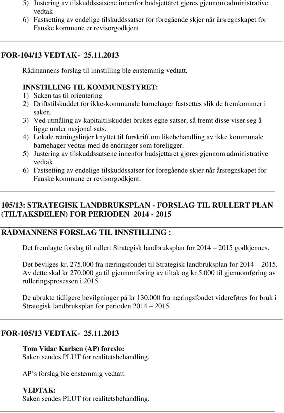 INNSTILLING TIL KOMMUNESTYRET: 1) Saken tas til orientering 2) Driftstilskuddet for ikke-kommunale barnehager fastsettes slik de fremkommer i saken.