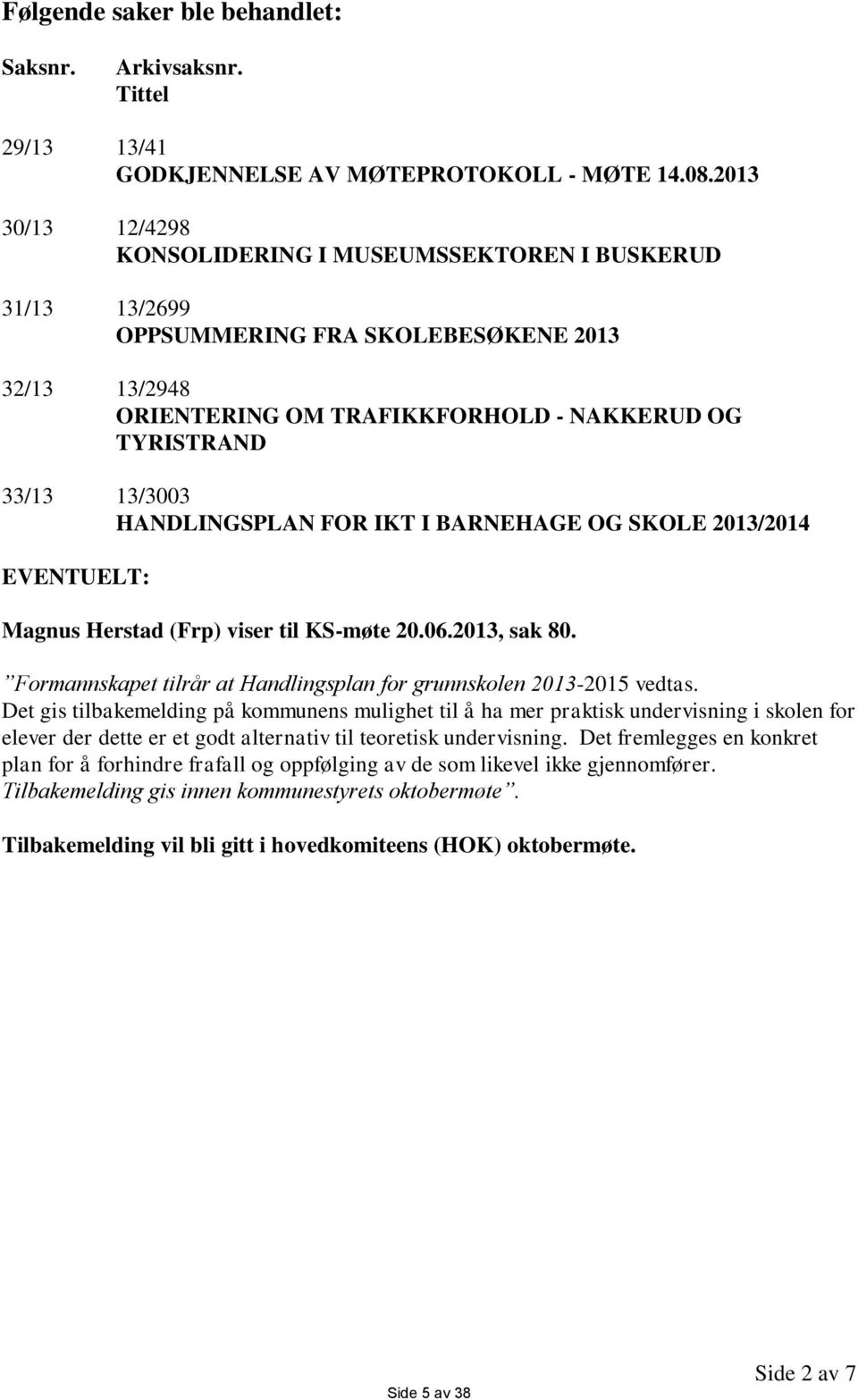 HANDLINGSPLAN FOR IKT I BARNEHAGE OG SKOLE 2013/2014 EVENTUELT: Magnus Herstad (Frp) viser til KS-møte 20.06.2013, sak 80. Formannskapet tilrår at Handlingsplan for grunnskolen 2013-2015 vedtas.