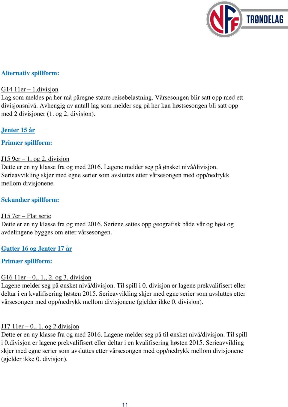 Lagene melder seg på ønsket nivå/divisjon. Serieavvikling skjer med egne serier som avsluttes etter vårsesongen med opp/nedrykk mellom divisjonene.