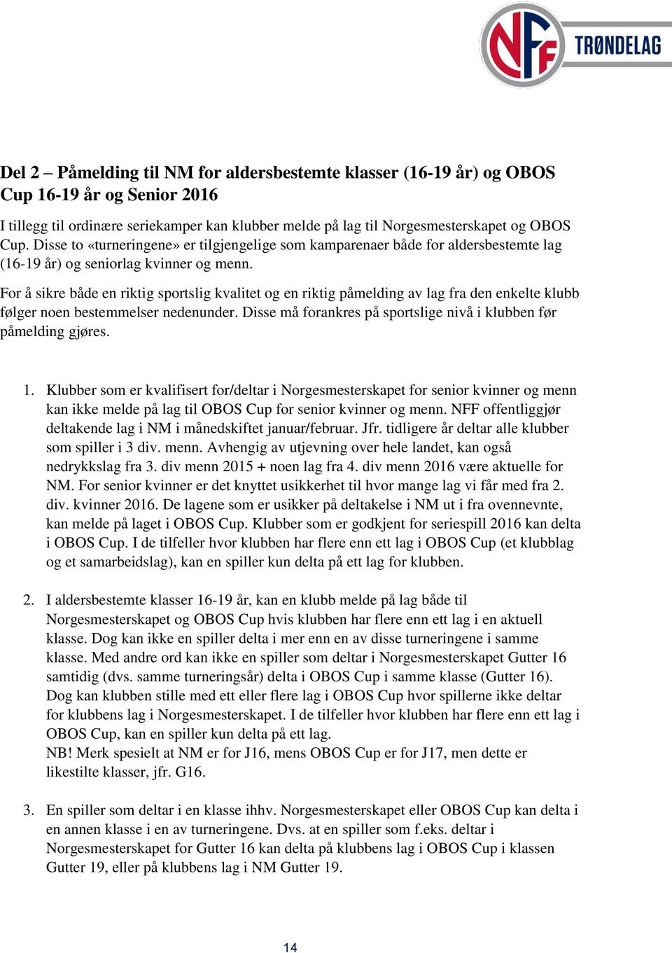 For å sikre både en riktig sportslig kvalitet og en riktig påmelding av lag fra den enkelte klubb følger noen bestemmelser nedenunder.
