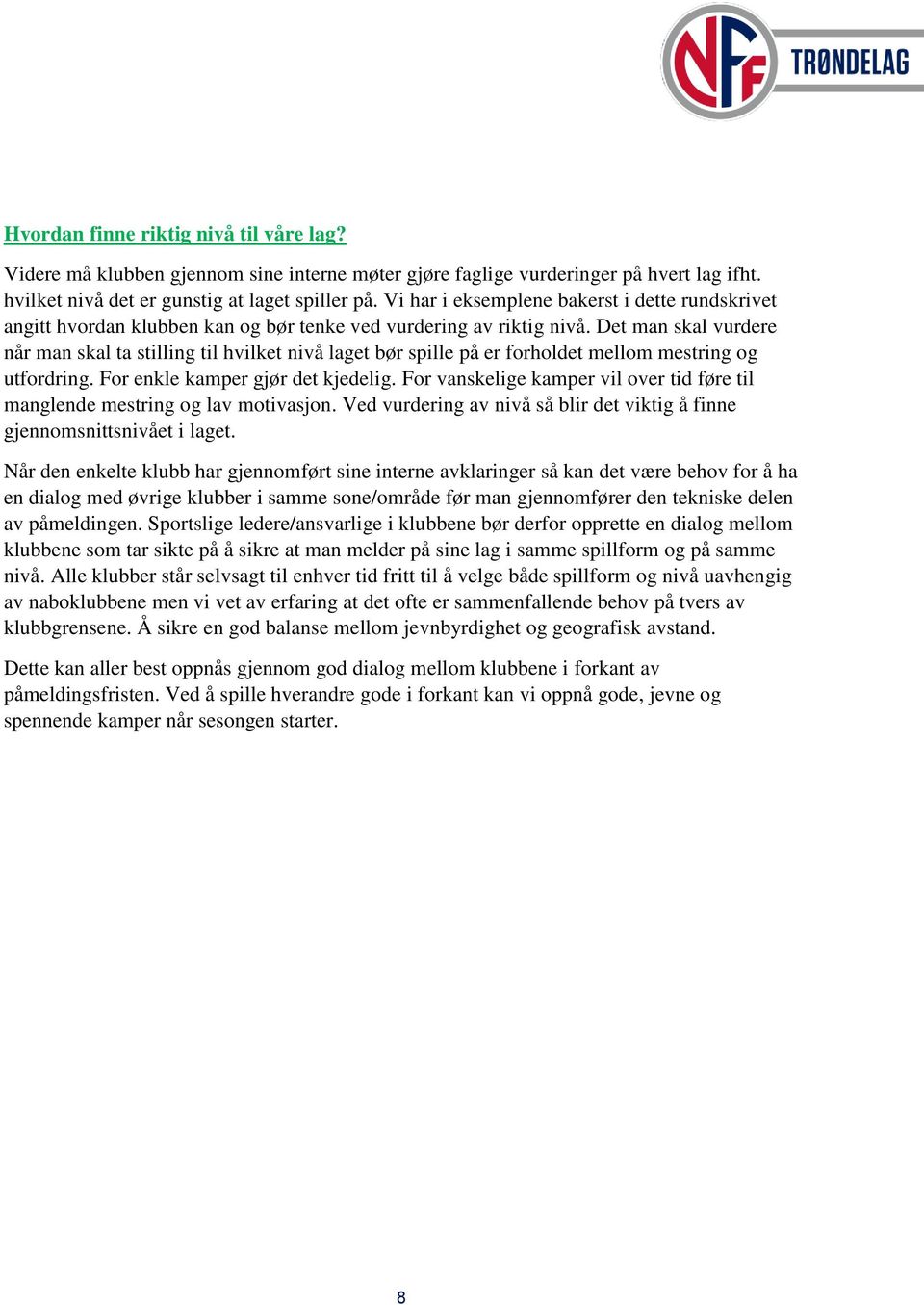 Det man skal vurdere når man skal ta stilling til hvilket nivå laget bør spille på er forholdet mellom mestring og utfordring. For enkle kamper gjør det kjedelig.