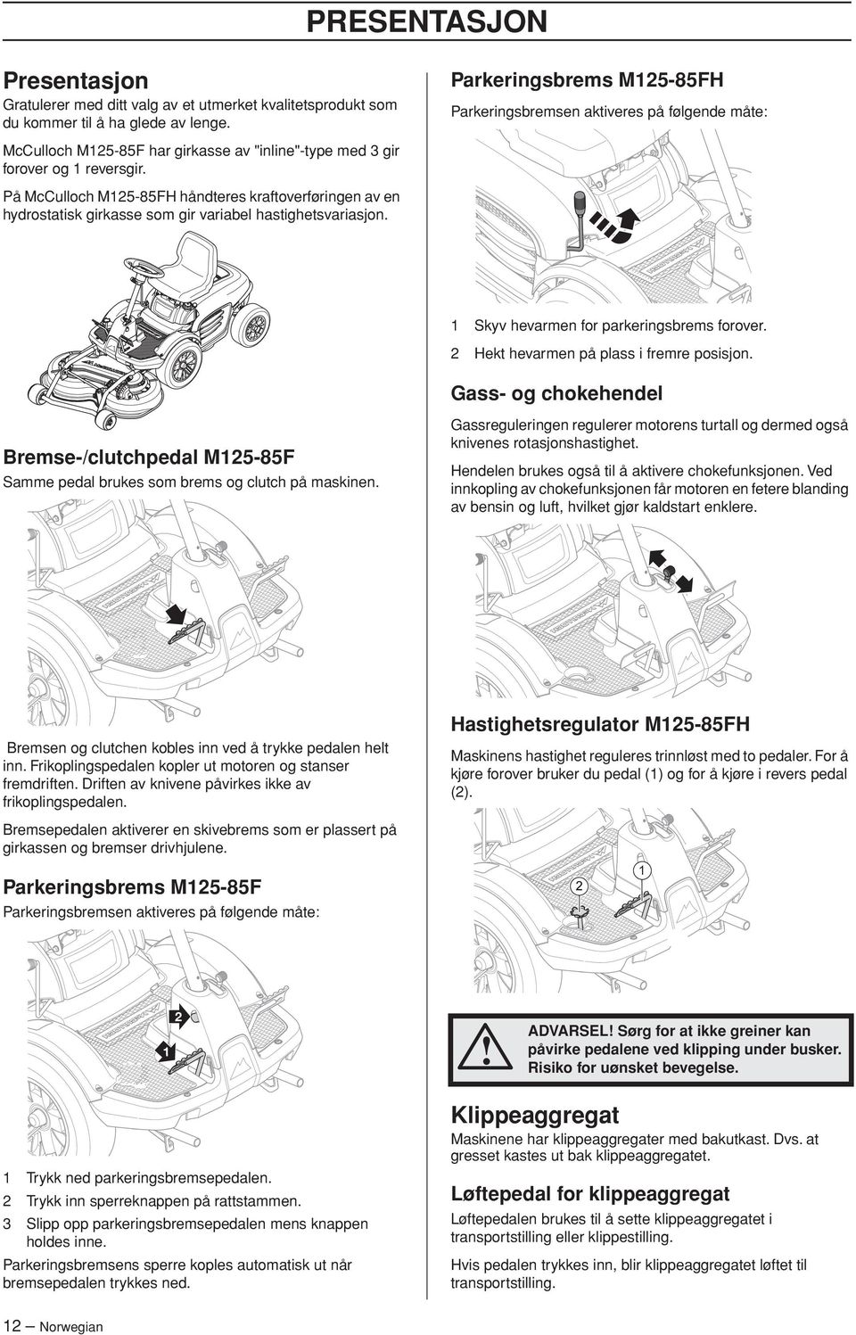 På McCulloch M25-85FH håndteres kraftoverføringen av en hydrostatisk girkasse som gir variabel hastighetsvariasjon. Skyv hevarmen for parkeringsbrems forover.