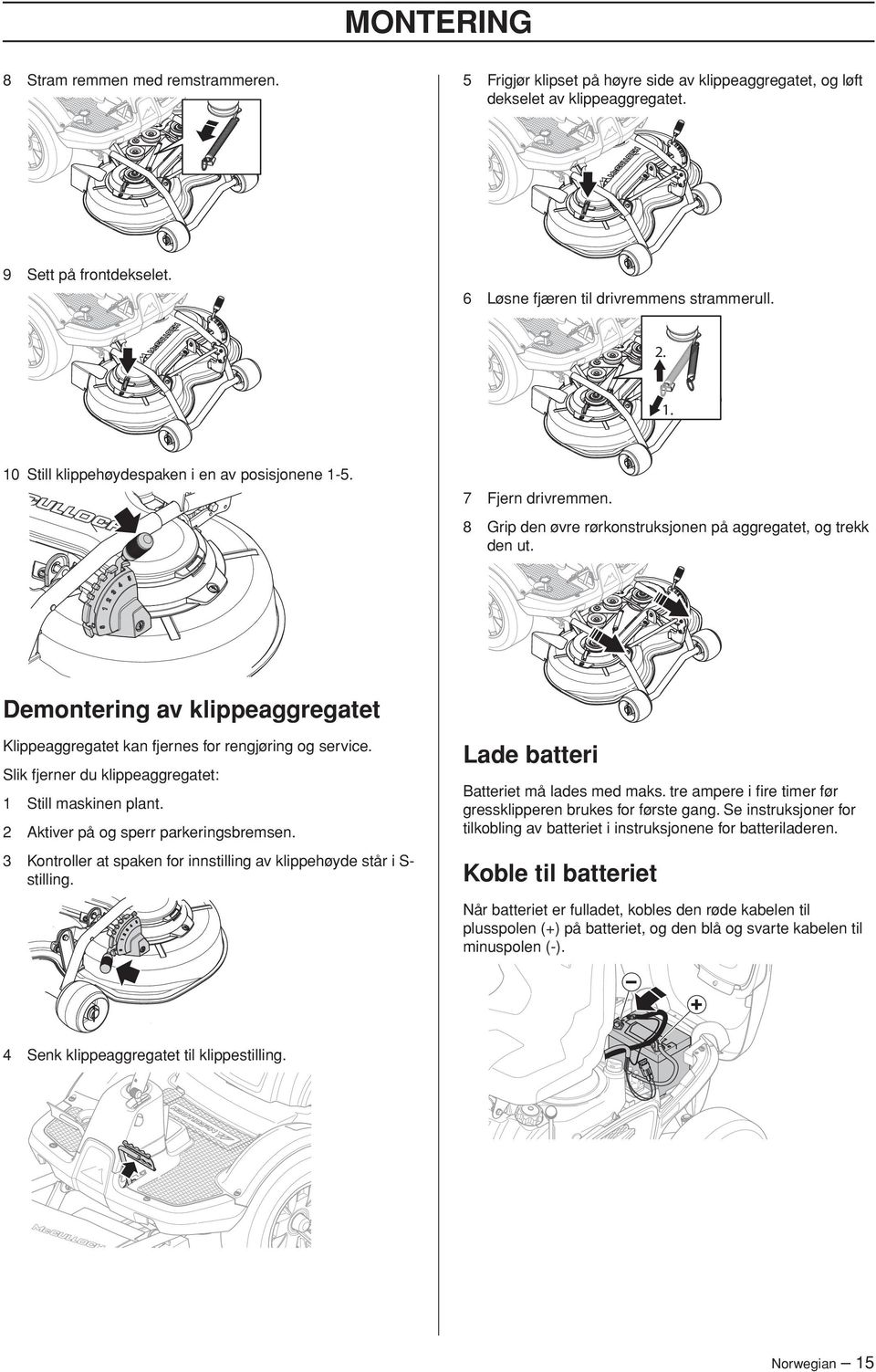 Demontering av klippeaggregatet Klippeaggregatet kan fjernes for rengjøring og service. Lade batteri Slik fjerner du klippeaggregatet: Still maskinen plant. 2 Aktiver på og sperr parkeringsbremsen.