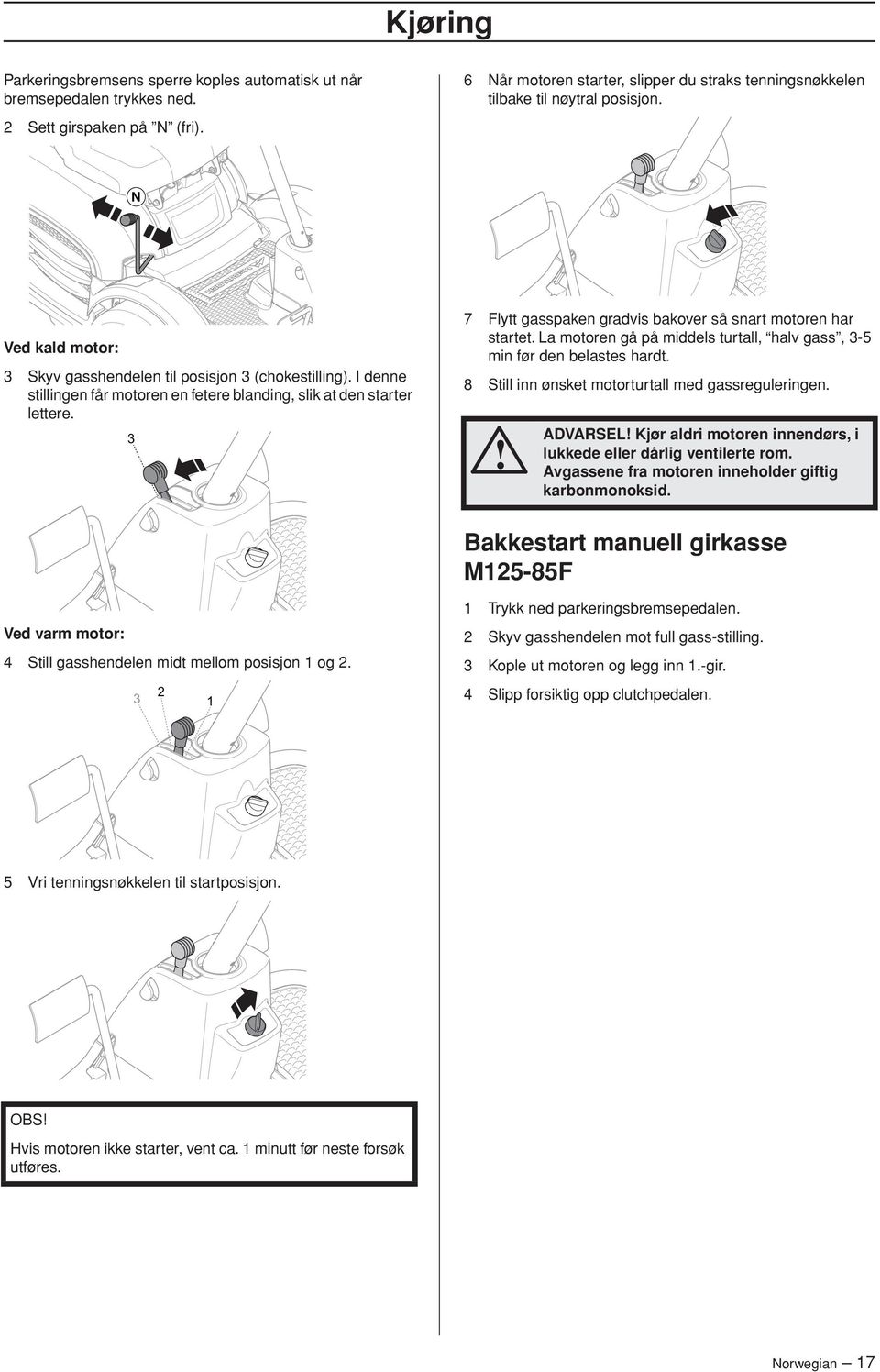 I denne stillingen får motoren en fetere blanding, slik at den starter lettere. 3 7 Flytt gasspaken gradvis bakover så snart motoren har startet.