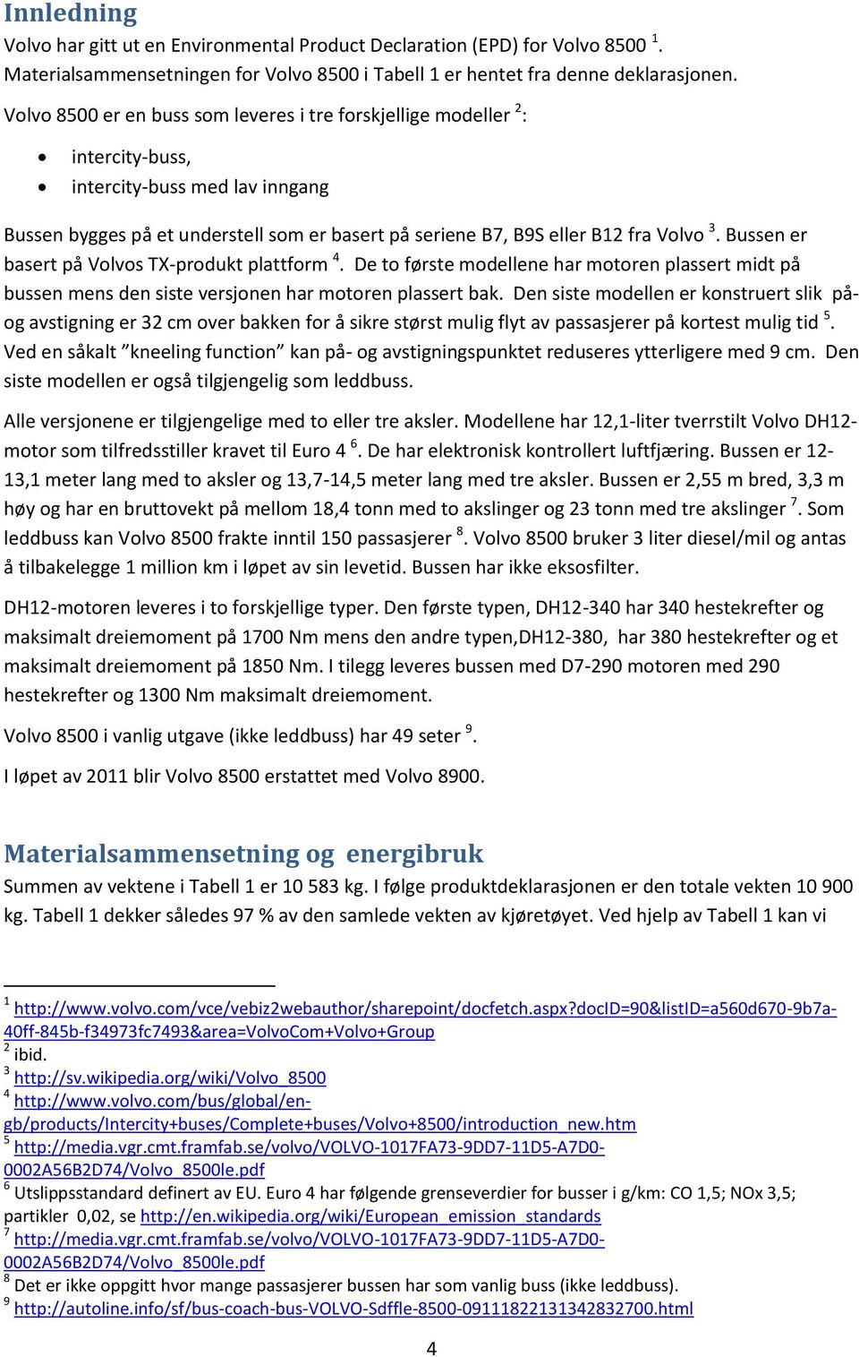 Bussen er basert på Volvos TX-produkt plattform 4. De to første modellene har motoren plassert midt på bussen mens den siste versjonen har motoren plassert bak.