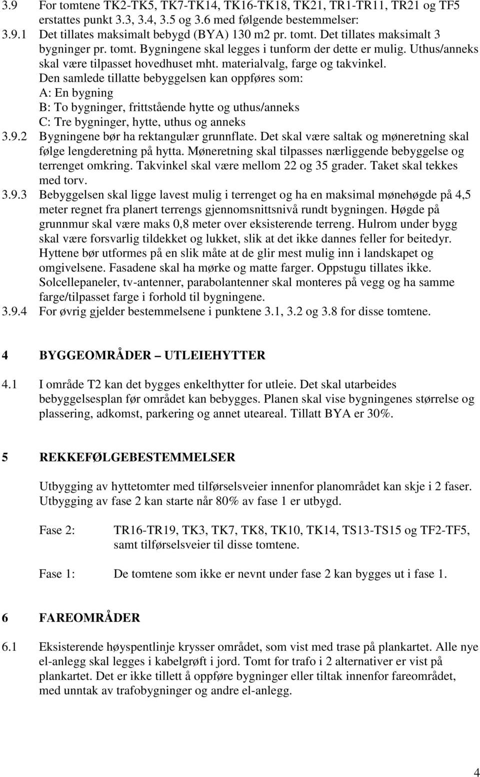 Den samlede tillatte bebyggelsen kan oppføres som: A: En bygning B: To bygninger, frittstående hytte og uthus/anneks C: Tre bygninger, hytte, uthus og anneks 3.9.