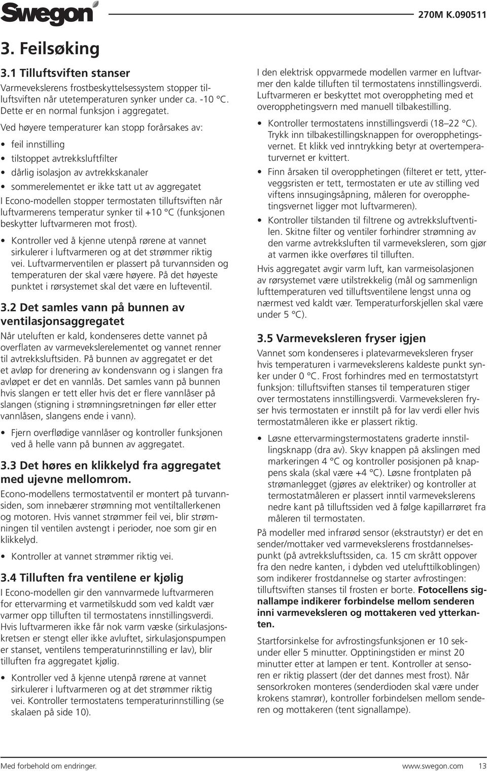 stopper termostaten tilluftsviften når luftvarmerens temperatur synker til +0 C (funksjonen beskytter luftvarmeren mot frost).