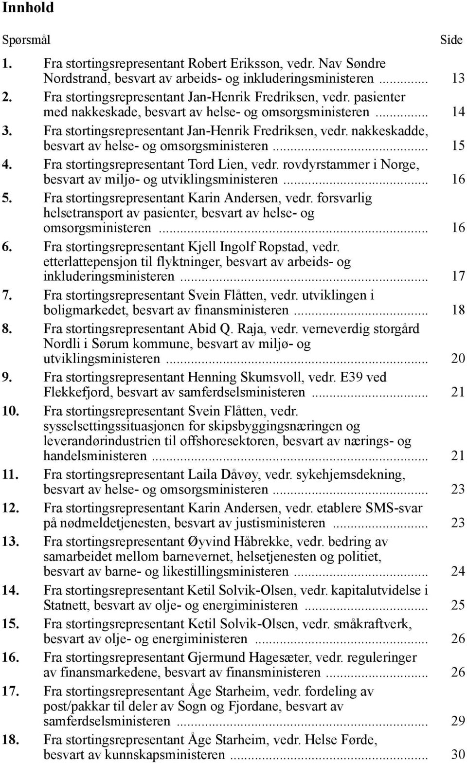 nakkeskadde, besvart av helse- og omsorgsministeren... 15 4. Fra stortingsrepresentant Tord Lien, vedr. rovdyrstammer i Norge, besvart av miljø- og utviklingsministeren... 16 5.